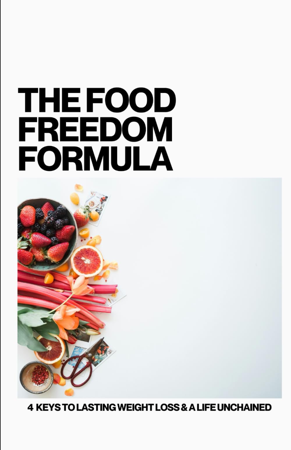 The Food Freedom Formula: 4 Keys to Lasting Weight Loss & a Life Unchained