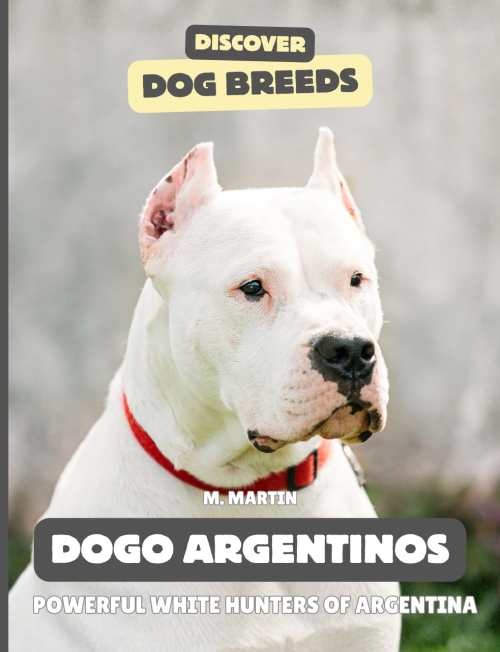 Dogo Argentinos: The Powerful White Hunter of Argentina (Discover Dog Breeds)