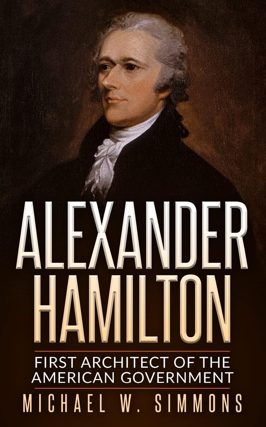 Alexander Hamilton: First Architect Of The American Government Paperback โ July 15, 2016