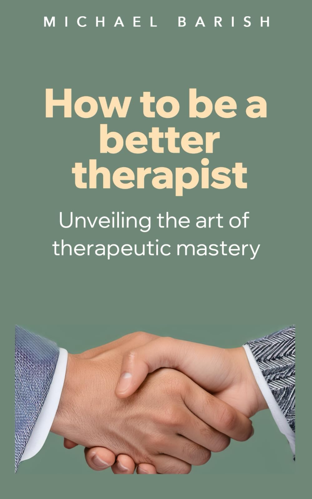 How to be a better therapist: Elevate your practice, transform lives: Unveiling the art of therapeutic mastery