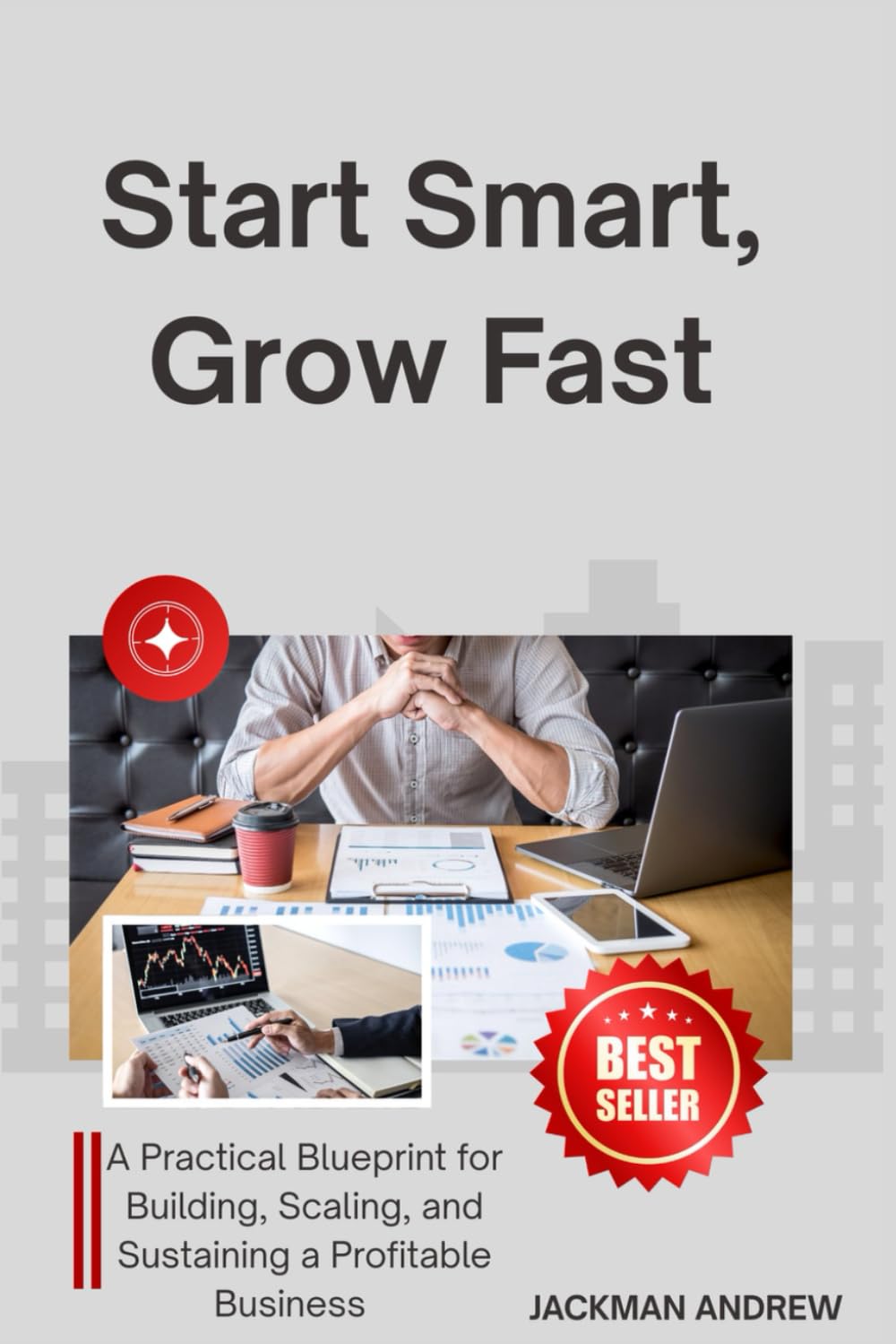 Start Smart, Grow Fast: a practical blueprint for building, scaling, and sustaining a profitable business