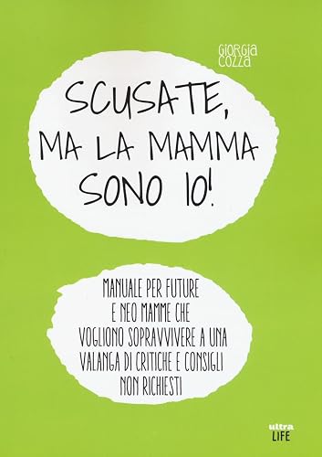 Scusate, ma la mamma sono io! Manuale per future e neo mamme che vogliono sopravvivere a una valanga di critiche e consigli non richiesti