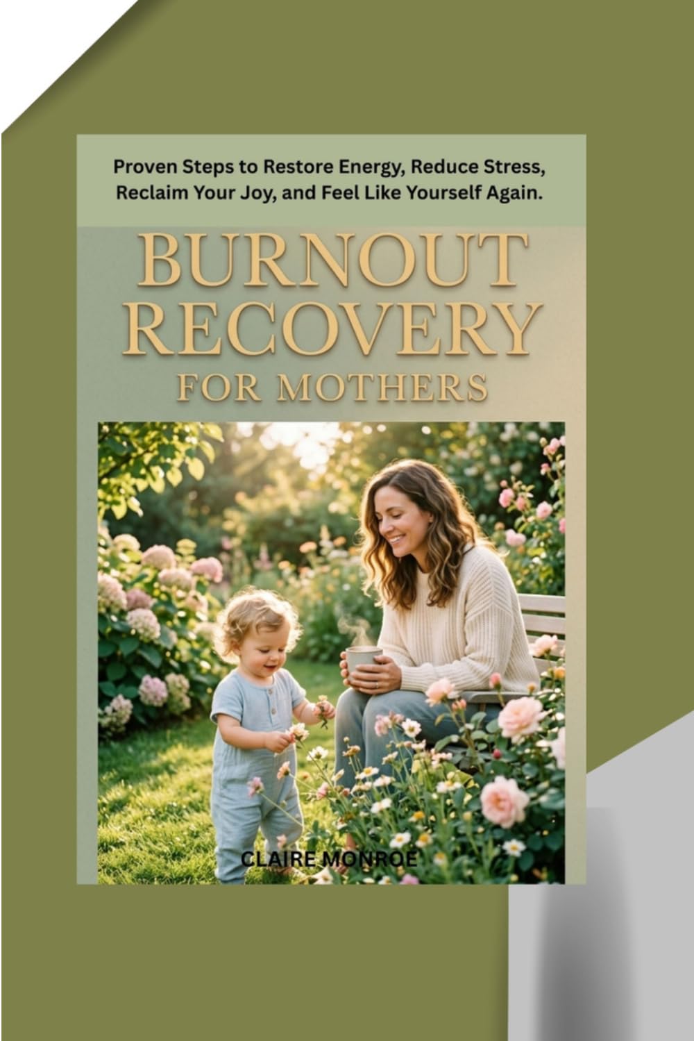 BURNOUT RECOVERY FOR MOTHERS: Proven Steps to Restore Energy, Reduce Stress, Reclaim Your Joy, and Feel Like Yourself Again.