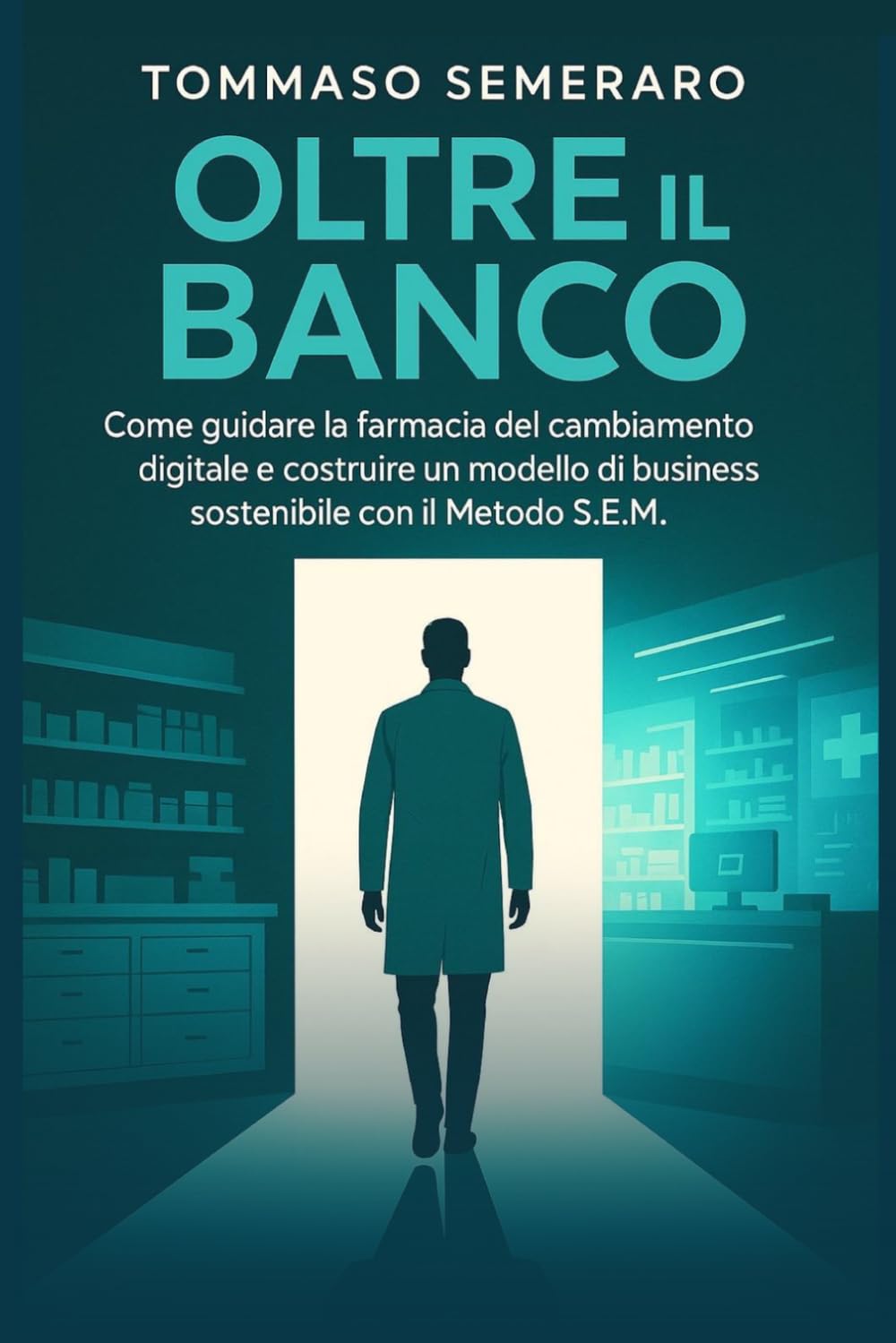 Oltre il banco: Come guidare la farmacia del cambiamento digitale e costruire un modello di business sostenibile con il Metodo S.E.M.
