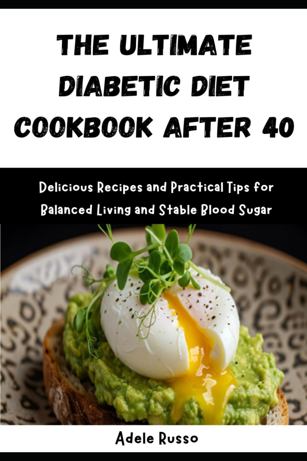 THE ULTIMATE DIABETIC DIET COOKBOOK AFTER 40: Delicious Recipes and Practical Tips for Balanced Living and Stable Blood Sugar