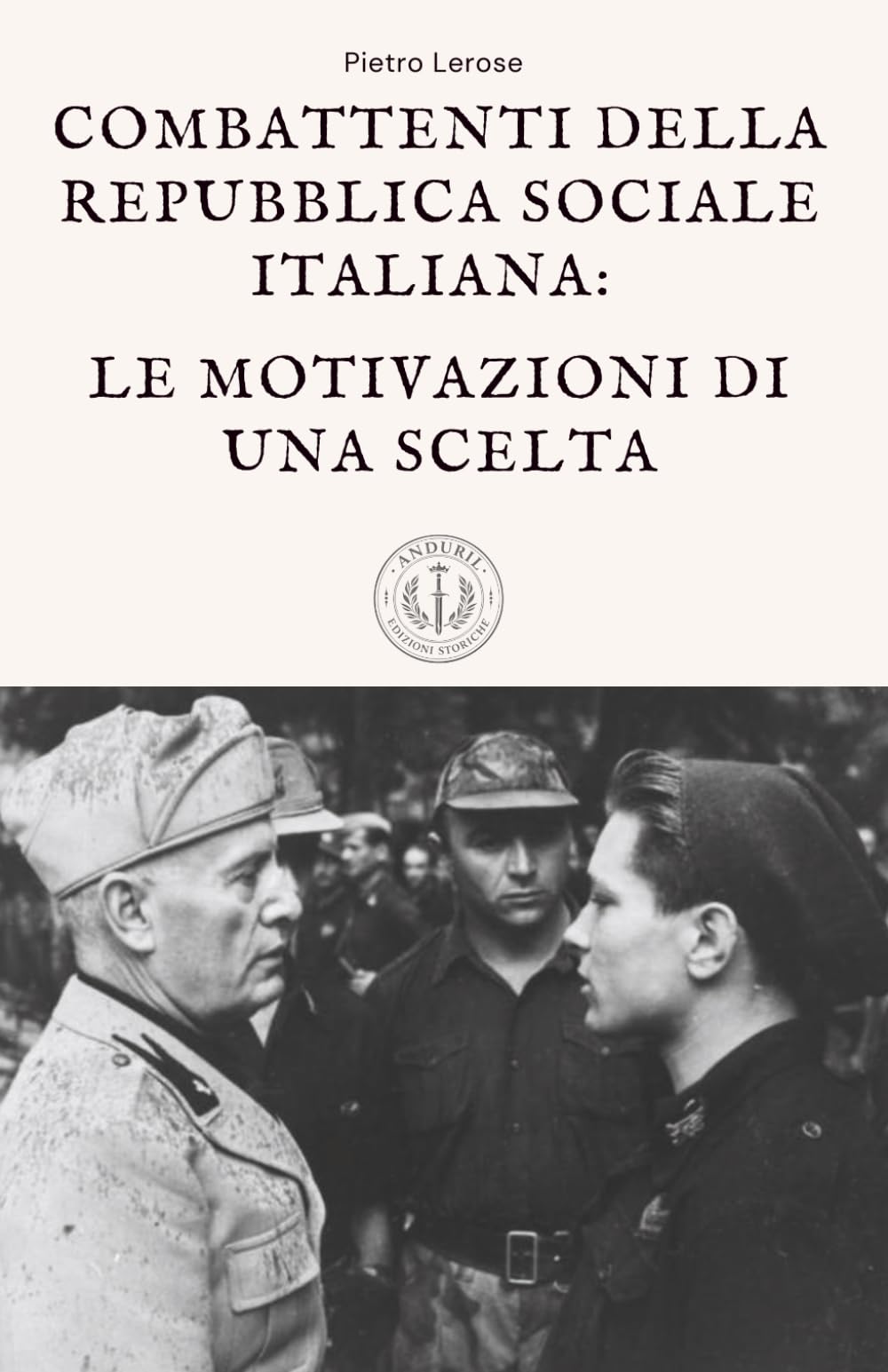 Combattenti della Repubblica Sociale Italiana: le motivazioni di una scelta: Fascismo, guerra civile italiana e Seconda guerra mondiale: perché migliaia di italiani scelsero la RSI