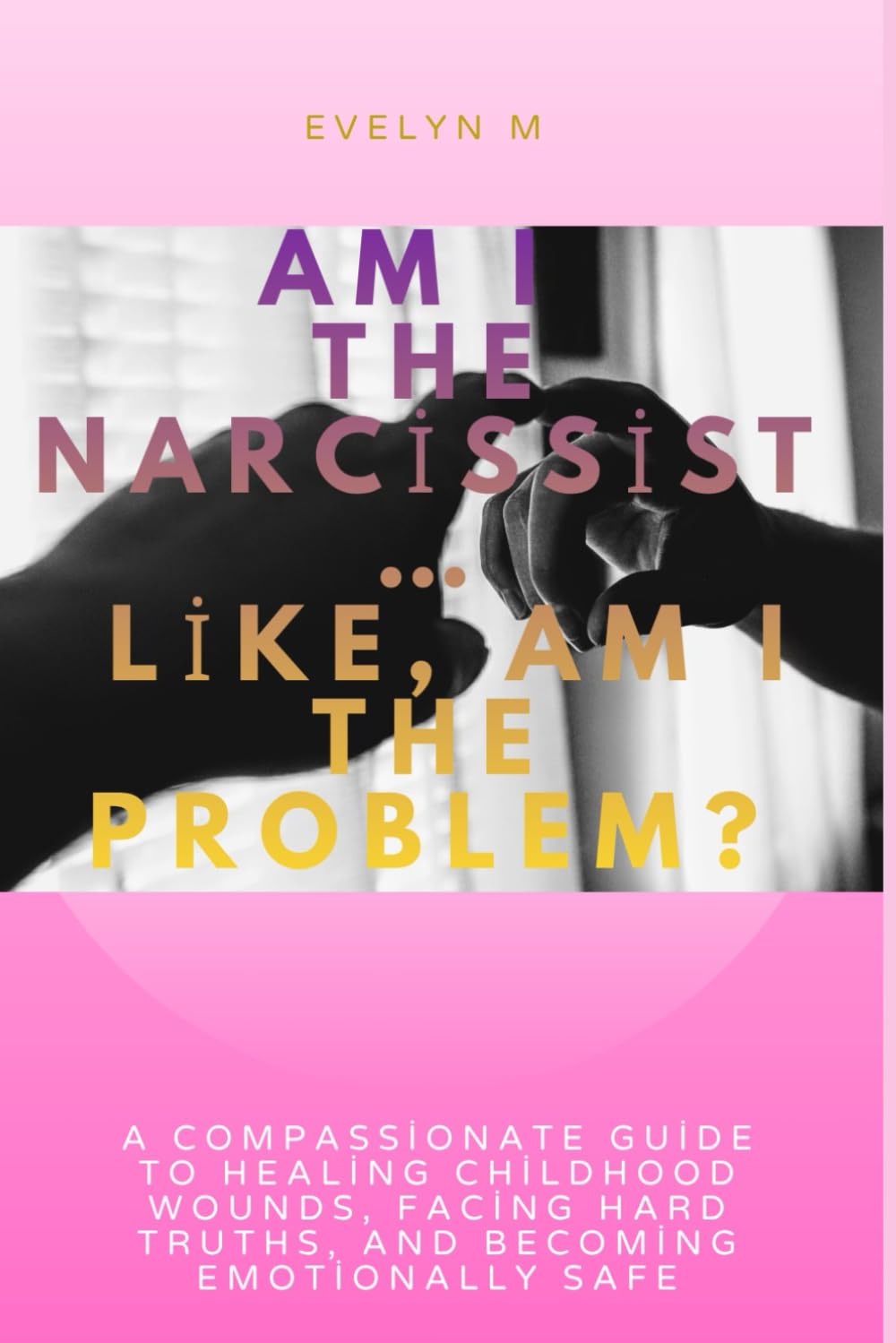 Am I the Narcissist… Like, Am I the Problem?: A Compassionate Guide to Healing Childhood Wounds, Facing Hard Truths, and Becoming Emotionally Safe