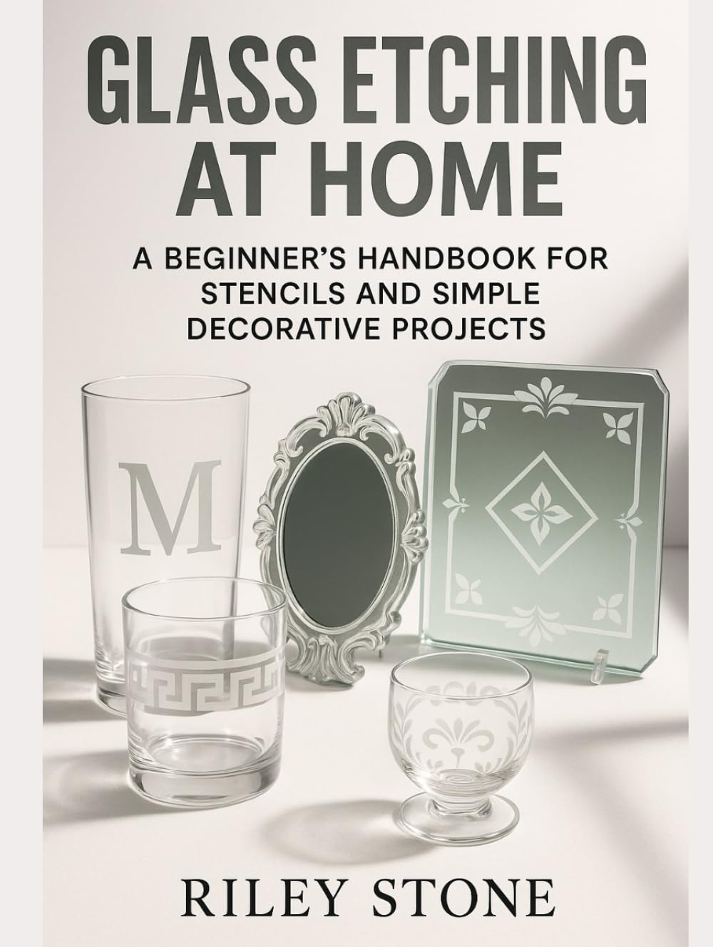 Glass Etching at Home: A Beginner's Handbook for Stencils and Simple Decorative Projects