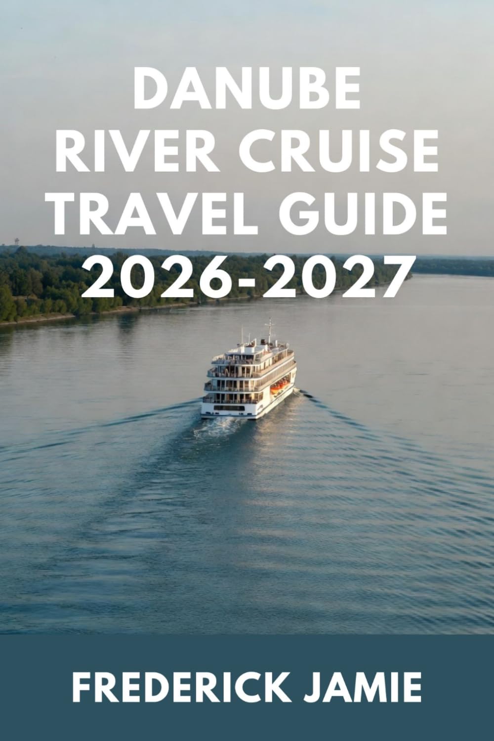 DANUBE RIVER CRUISE TRAVEL GUIDE 2026-2027: Routes, Packing, Budgeting, and Insider Secrets