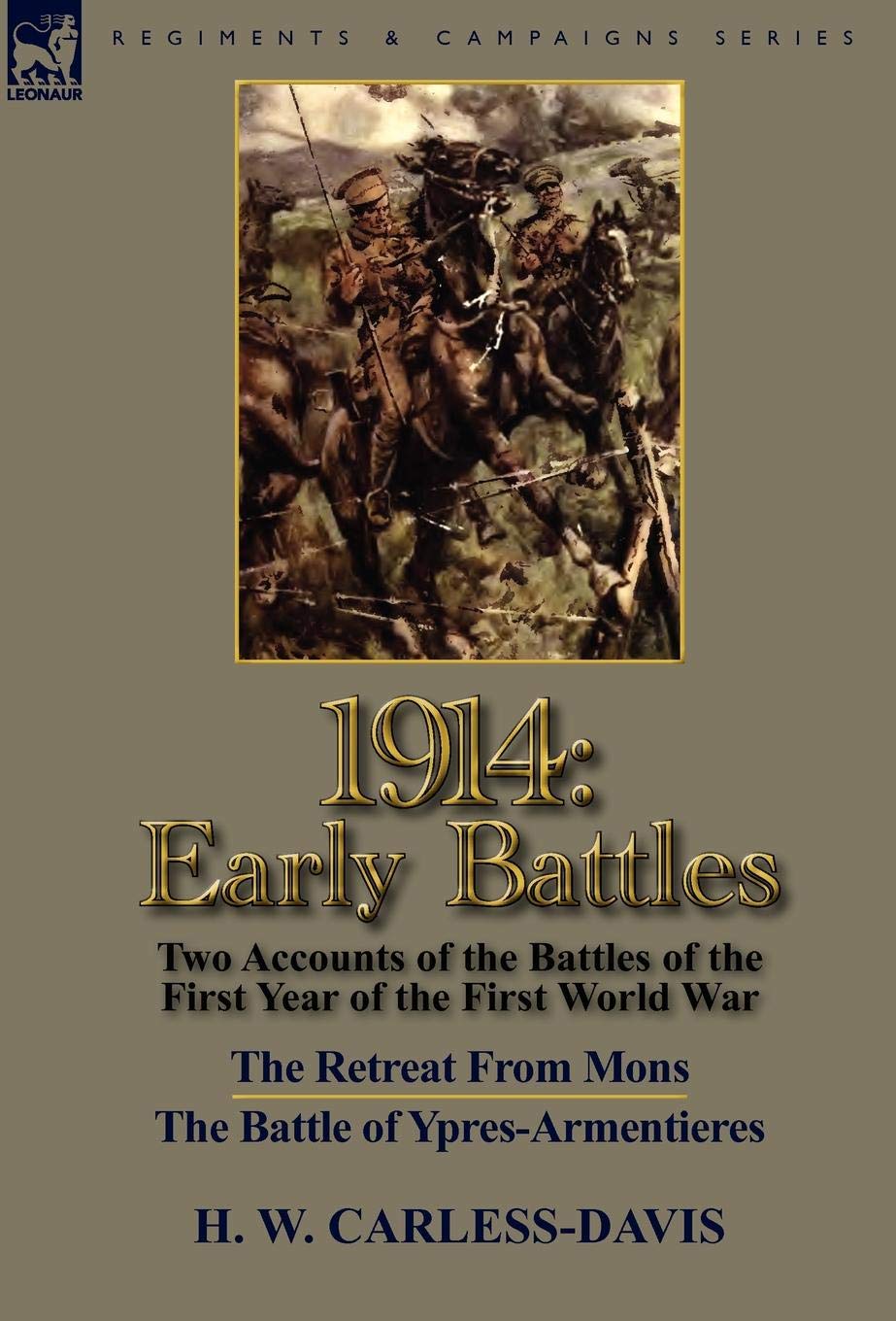 1914: Early Battles-Two Accounts of the Battles of the First Year of the First World War: The Retreat From Mons & The Battle of Ypres-Armentieres