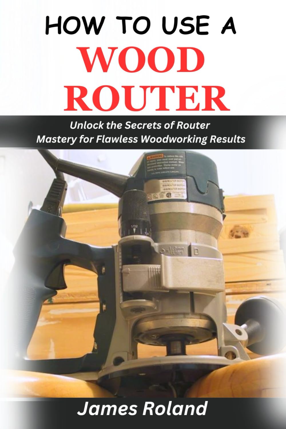 HOW TO USE A WOOD ROUTER: Unlock the Secrets of Router Mastery for Flawless Woodworking Results