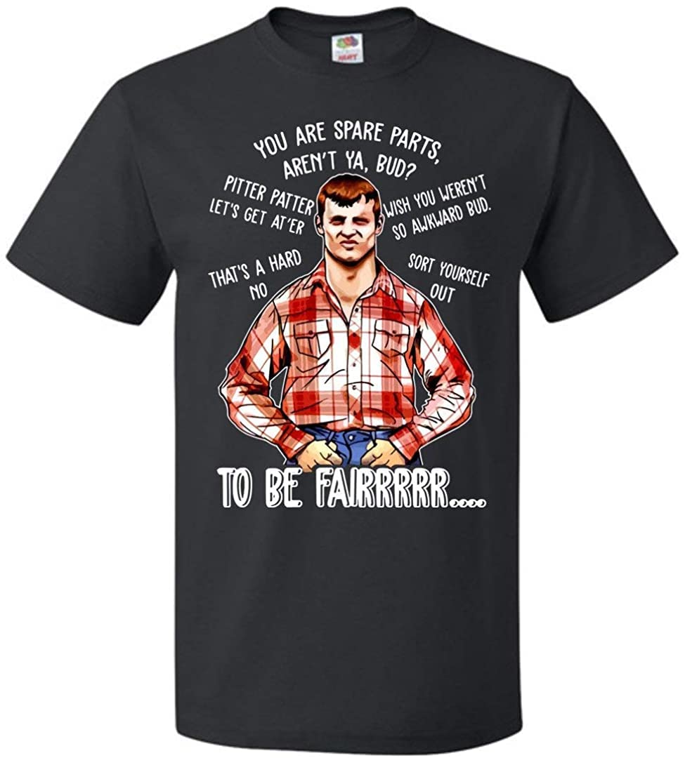 WWX9NLEE You are Spare Parts aren't Ya Bud Pitter Patter Let's Get At'er to Be Fair T-Shirt Gift Wayne Letterkenny(Medium)