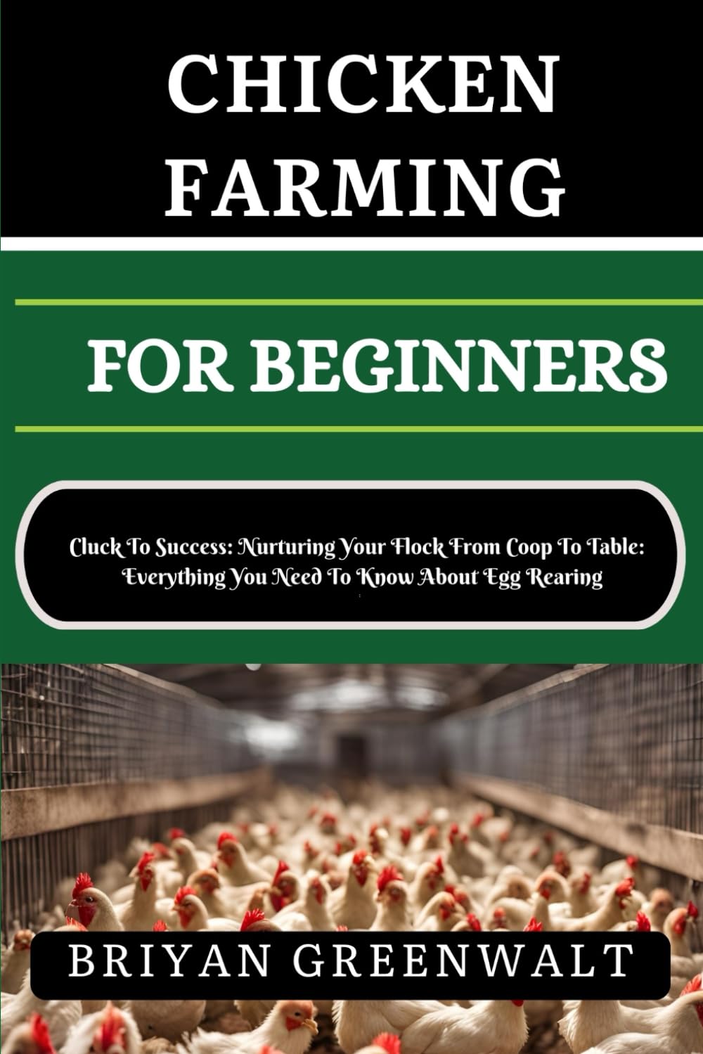 CHICKEN FARMING FOR BEGINNERS: Cluck To Success: Nurturing Your Flock From Coop To Table: Everything You Need To Know About Egg Rearing