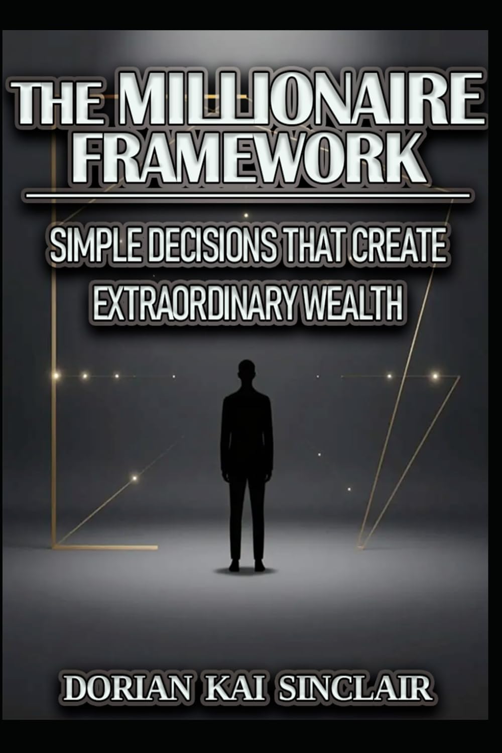THE MILLIONAIRE FRAMEWORK: SIMPLE DECISIONS THAT CREATE EXTRAORDINARY WEALTH