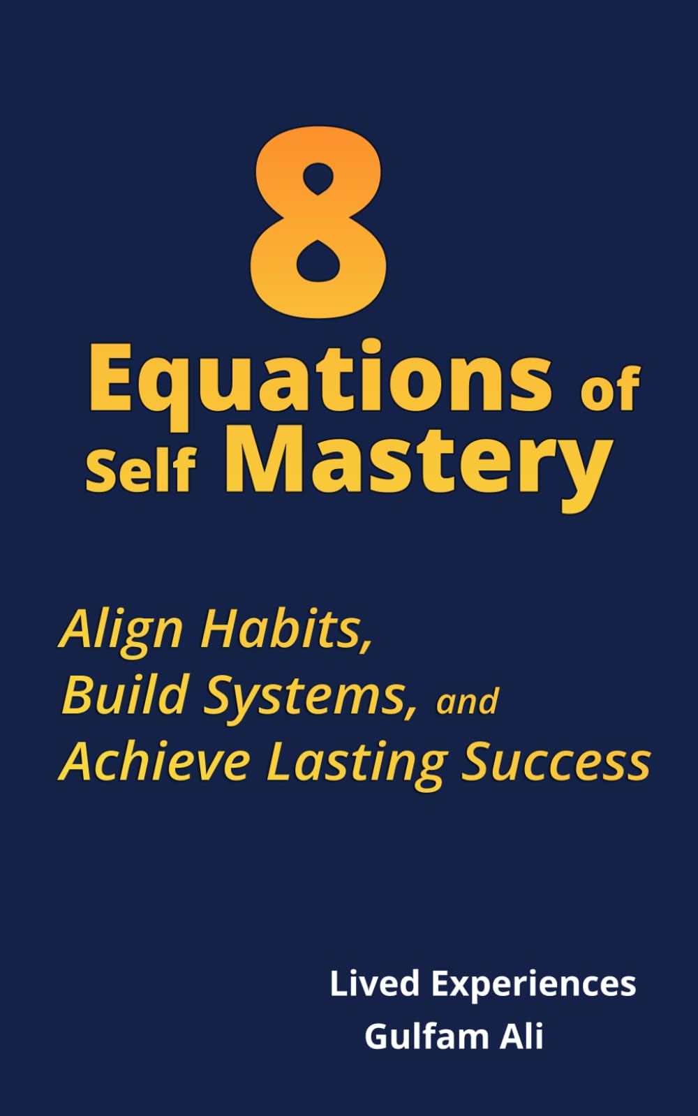 8 Equations of Self Mastery: Align Habits, Build Systems, and Achieve Lasting Success.: 2 (The Mastery Code)