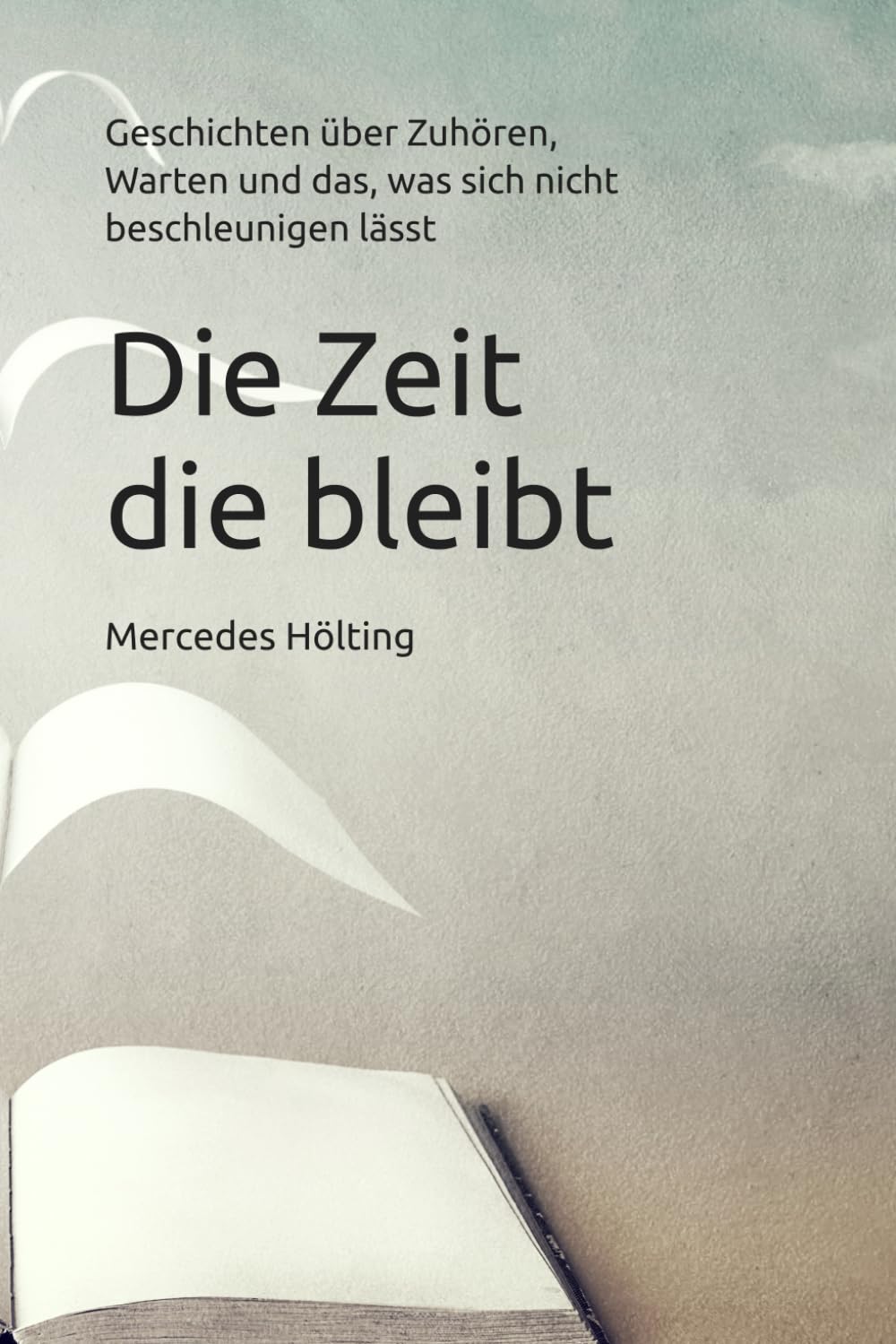 Die Zeit die bleibt: Geschichten über Zuhören, Warten und das, was sich nicht beschleunigen lässt (Räume des Zuhörens)