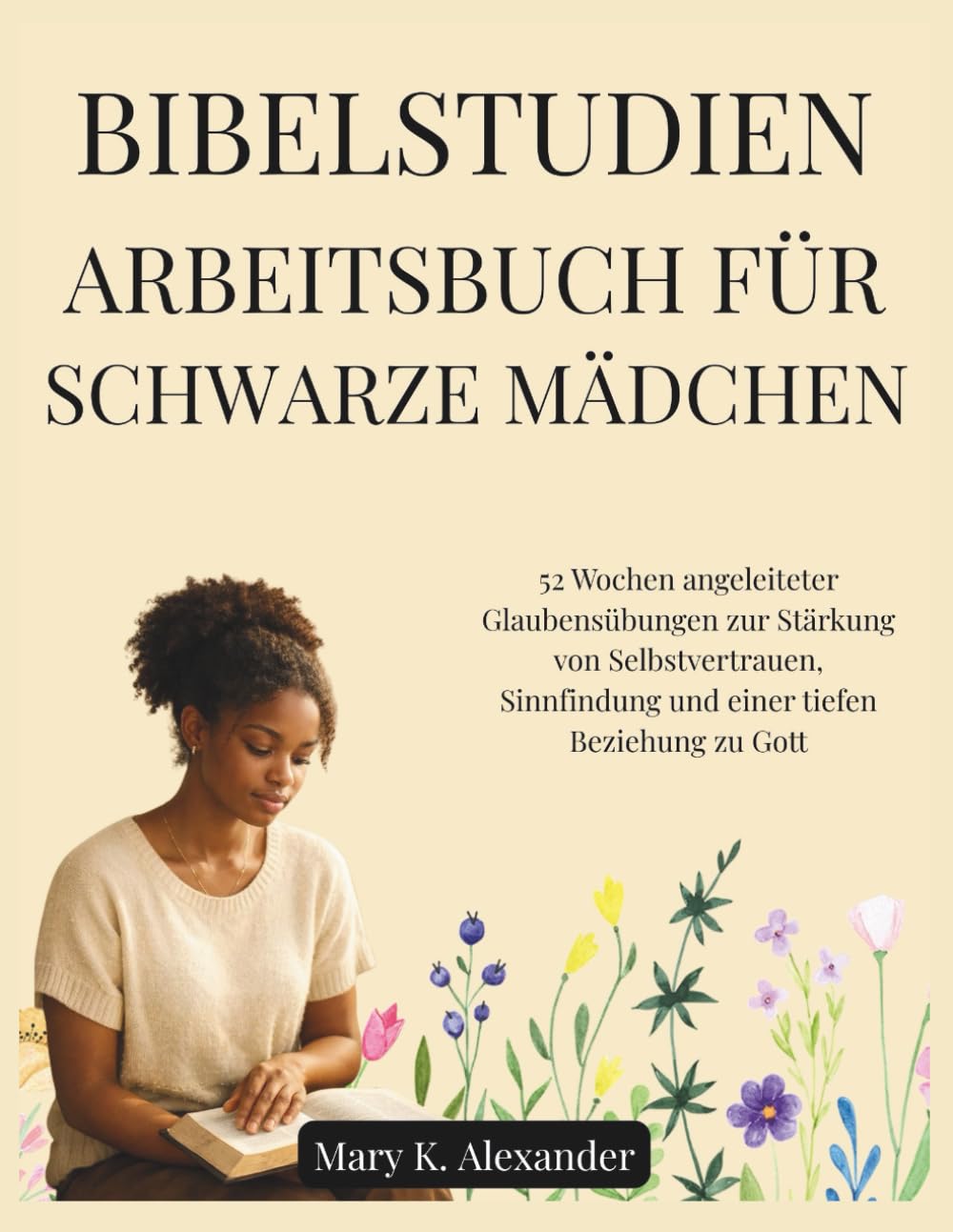 BIBELSTUDIEN-ARBEITSBUCH FÜR SCHWARZE MÄDCHEN: 52 Wochen angeleiteter Glaubensübungen zur Stärkung von Selbstvertrauen, Sinnfindung und einer tiefen Beziehung zu Gott