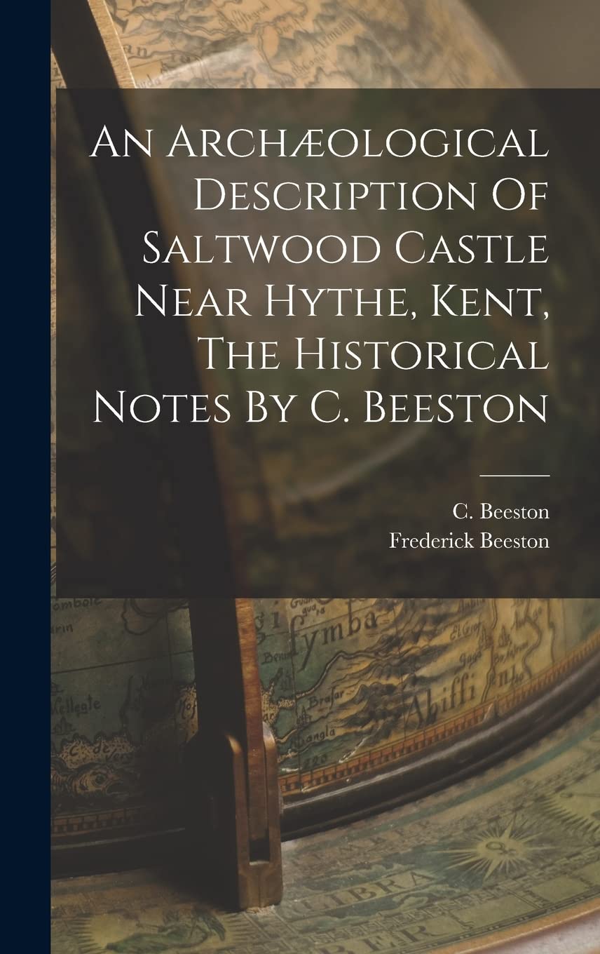 An Archæological Description Of Saltwood Castle Near Hythe, Kent, The Historical Notes By C. Beeston