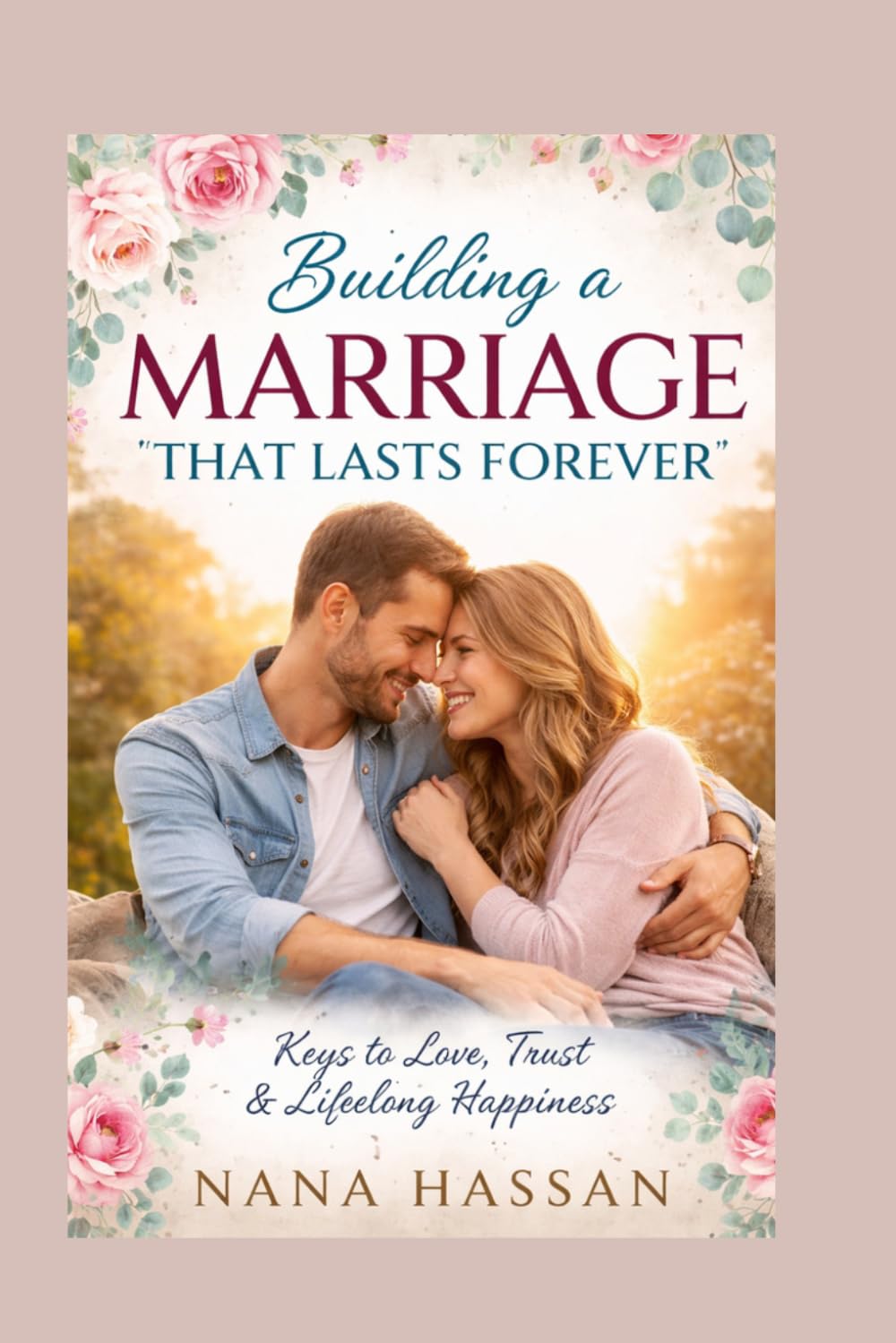 Building a Lasting Marriage: Secrets to Love, Trust, and Lifelong Happiness