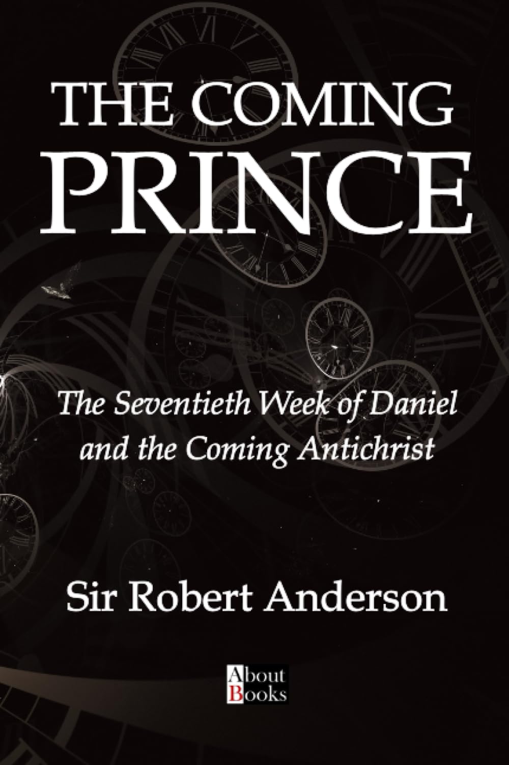 The Coming Prince: The Seventieth Week of Daniel and the Coming Antichrist
