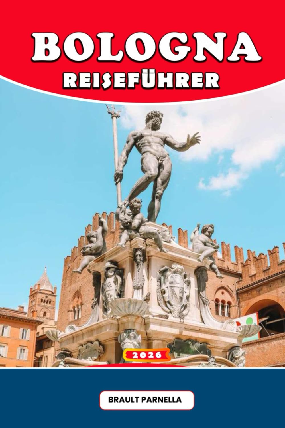 BOLOGNA REISEFÜHRER 2026: Erleben Sie das Herz der Emilia-Romagna: Kulinarik, Kultur, Tagesausflüge & Insider-Tipps für eine unvergessliche Italienreise