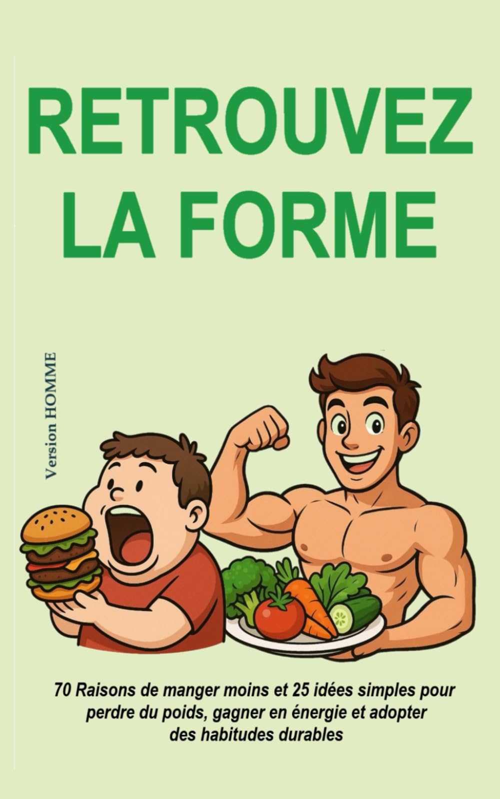Retrouvez la forme (Version HOMME): 70 raisons de manger moins et 25 idées simples pour perdre du poids, gagner en énergie et adopter des habitudes durables (sans régime ni frustration)
