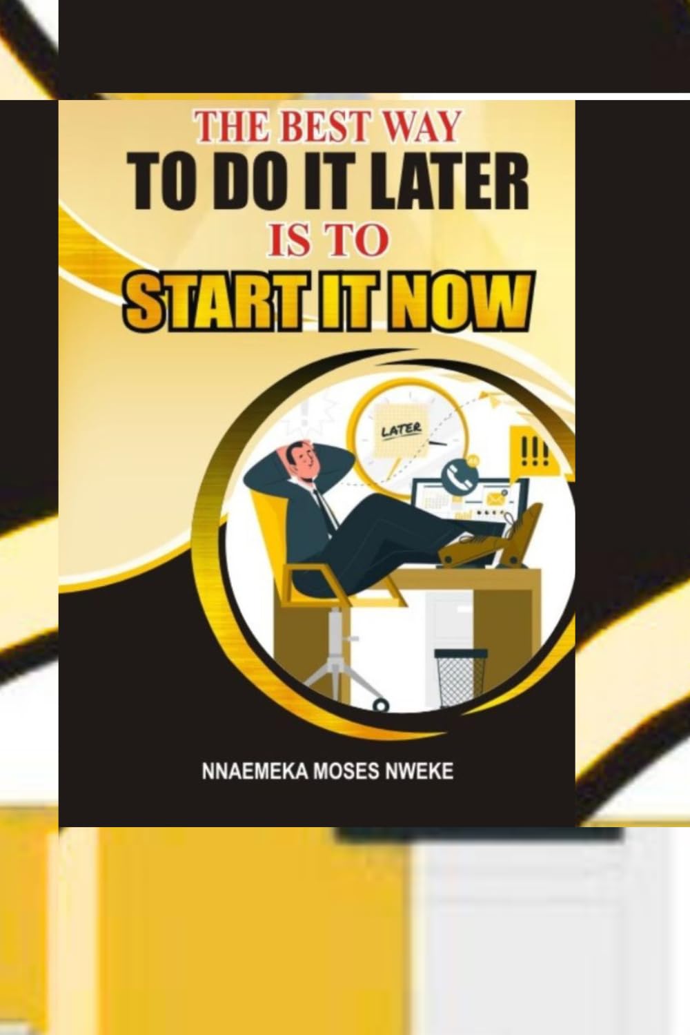 THE BEST WAY TO DO IT LATER IS TO START IT NOW