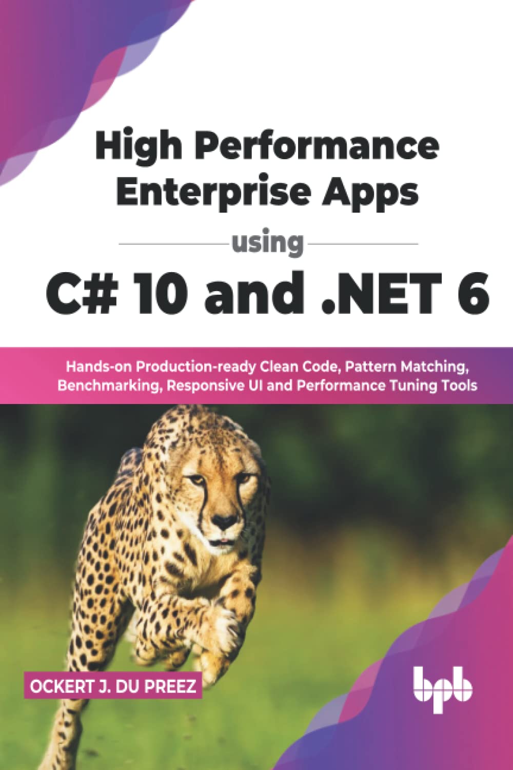 High Performance Enterprise Apps using C# 10 and .NET 6: Hands-on Production-ready Clean Code, Pattern Matching, Benchmarking, Responsive UI and Performance Tuning Tools