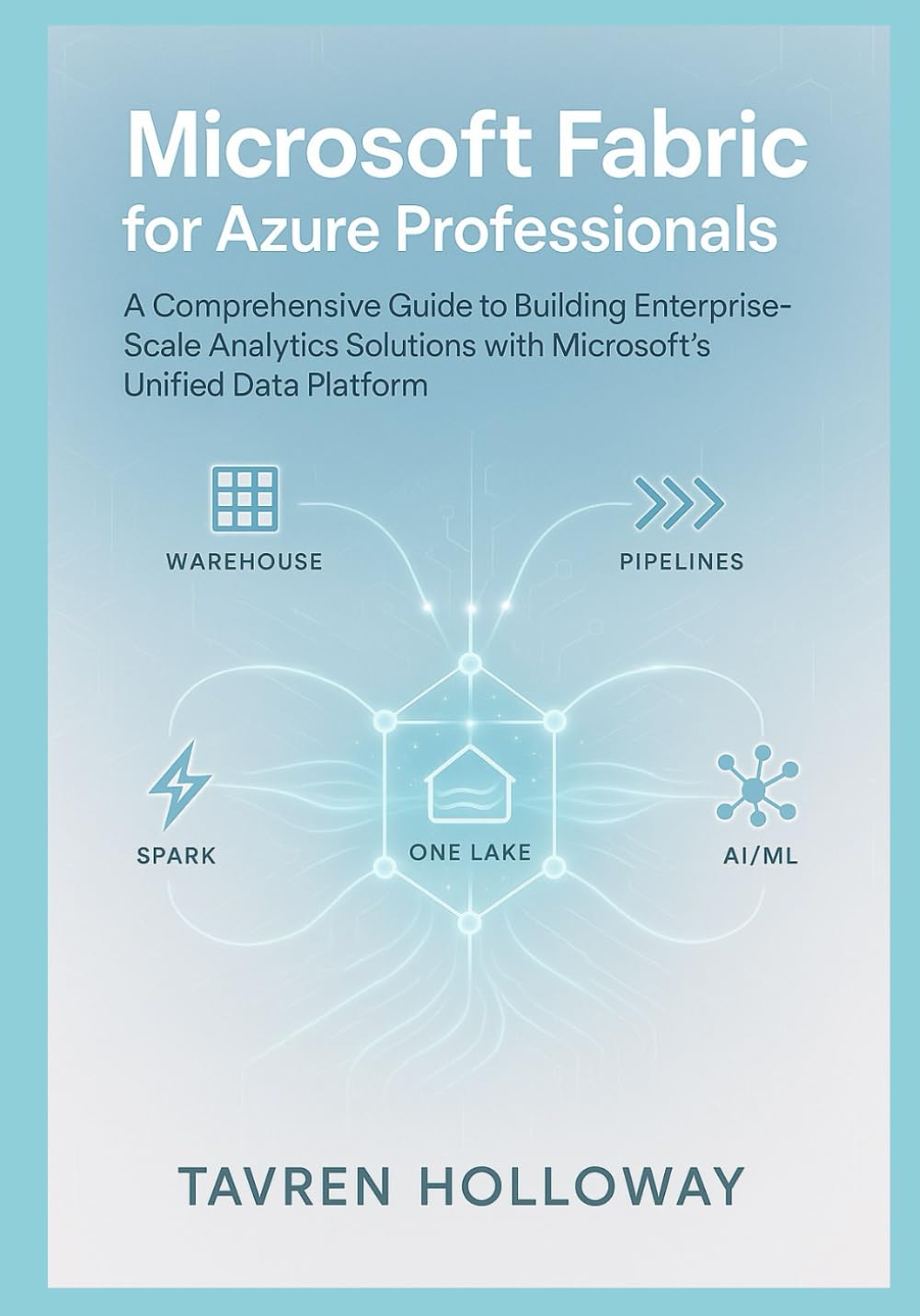 Microsoft Fabric for Azure Professionals: Synapse, Data Factory, OneLake, and ML Explained: A Comprehensive Guide to Building Enterprise-Scale Analytics Solutions with Microsoft's Unified Data