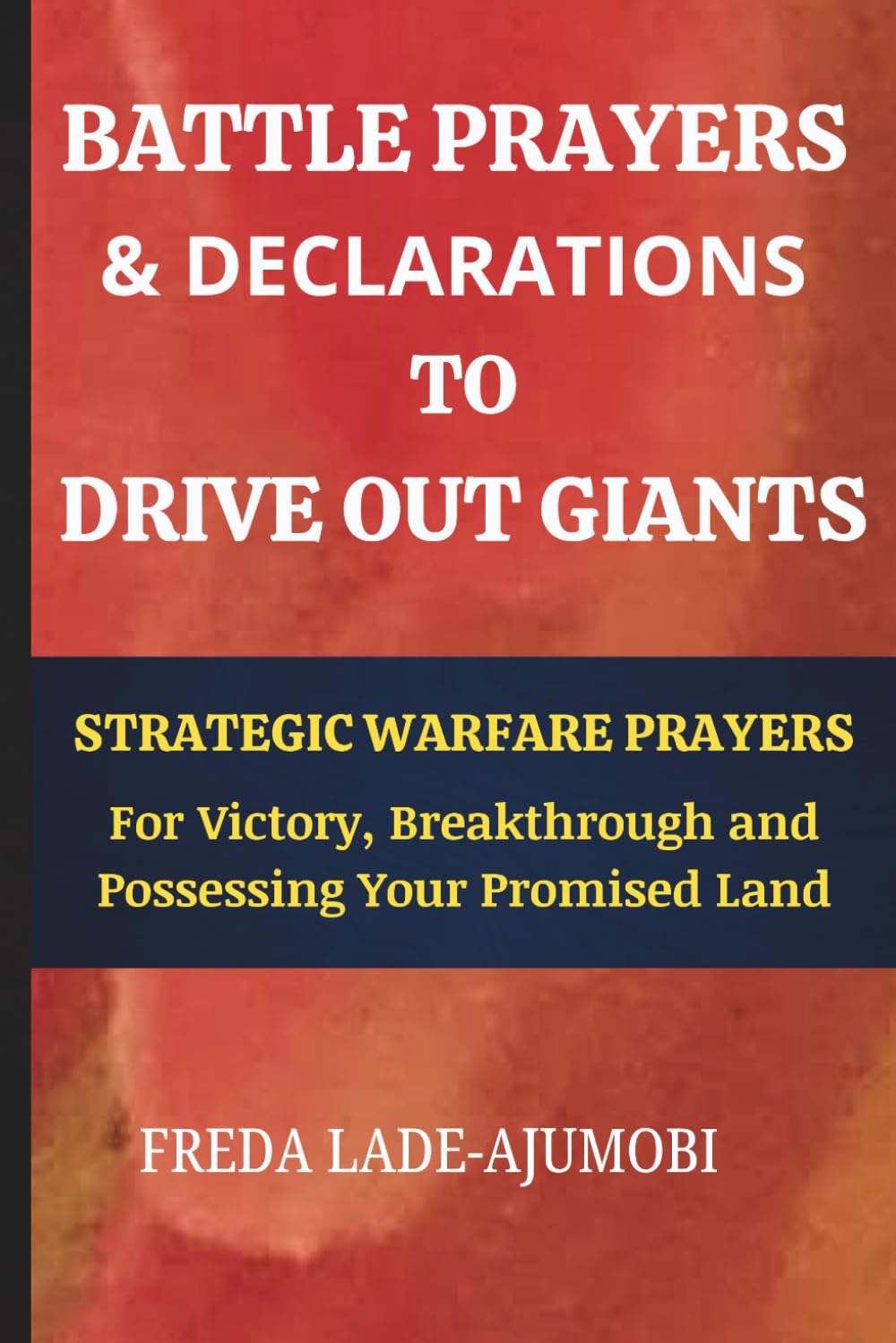 BATTLE PRAYERS & DECLARATIONS TO DRIVE OUT GIANTS: Strategic Warfare Prayers for Victory, Breakthrough and Possessing Your Promised Land