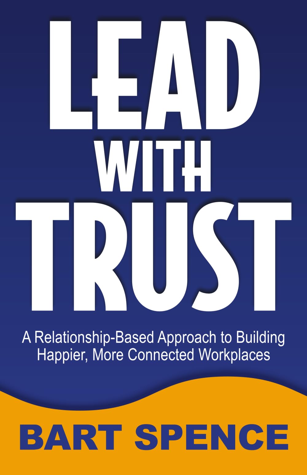 Lead with Trust: A Relationship-Based Approach to Building Happier, More Connected Workplaces