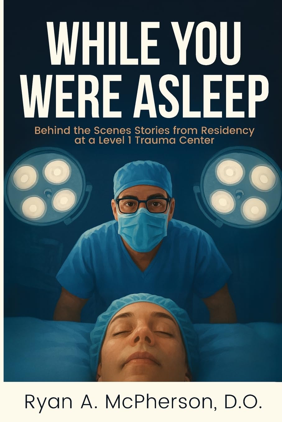 While You Were Asleep: Behind the Scenes Stories from Residency at a Level 1 Trauma Center