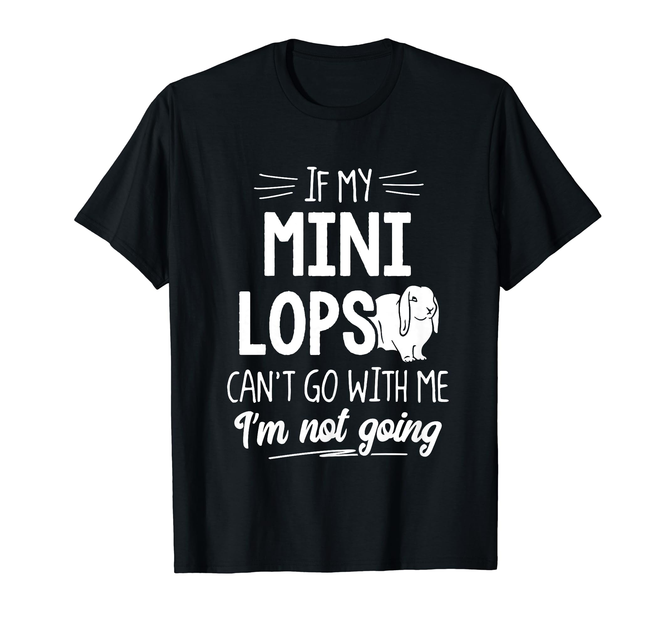 Mini Lops Gift for Rabbit Lovers - I'm Not Going! T-Shirt