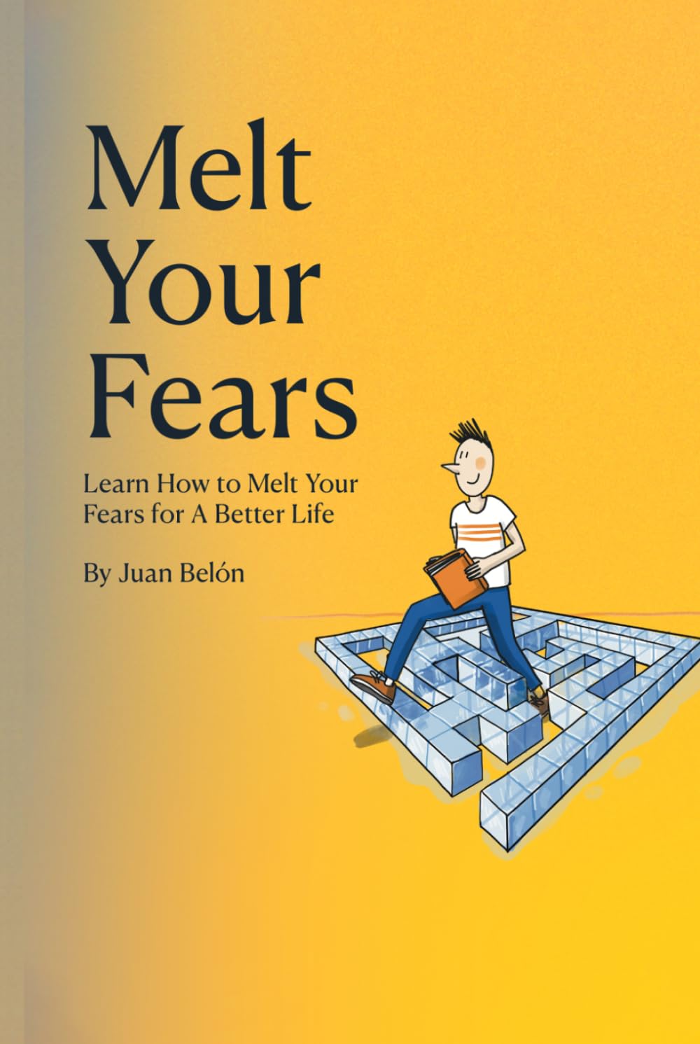 Melt Your Fears: Learn How to Melt Your Fears for A Better Life