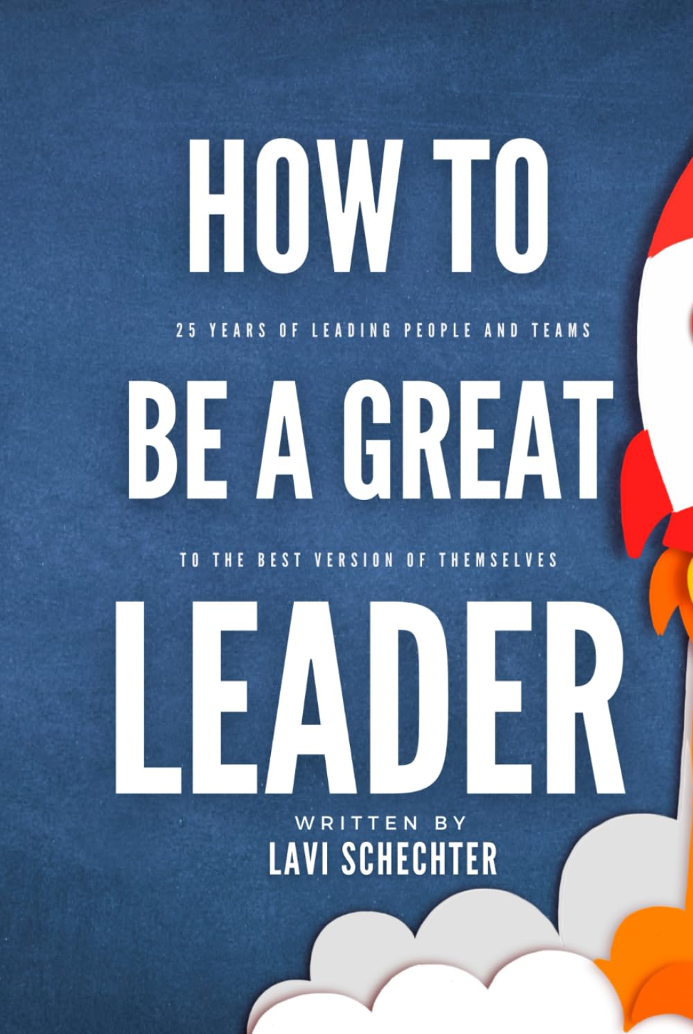 How to Be a Great Leader: 25 Years of Leading People to the Best Version of Themselves