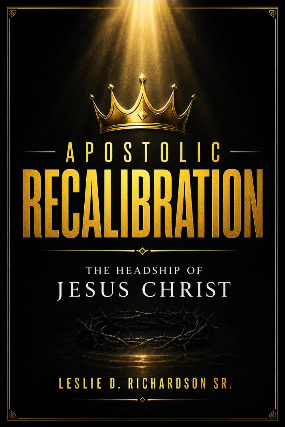 Apostolic Recalibration: The Headship Of Jesus Christ (Restoring Divine Order and Governing Authority to the Modern Church)
