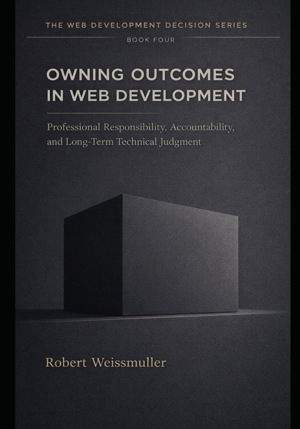 OWNING OUTCOMES IN WEB DEVELOPMENT: Professional Responsibility, Accountability, and Long-Term Technical Judgment: 4 (The Web Development Decision Series)