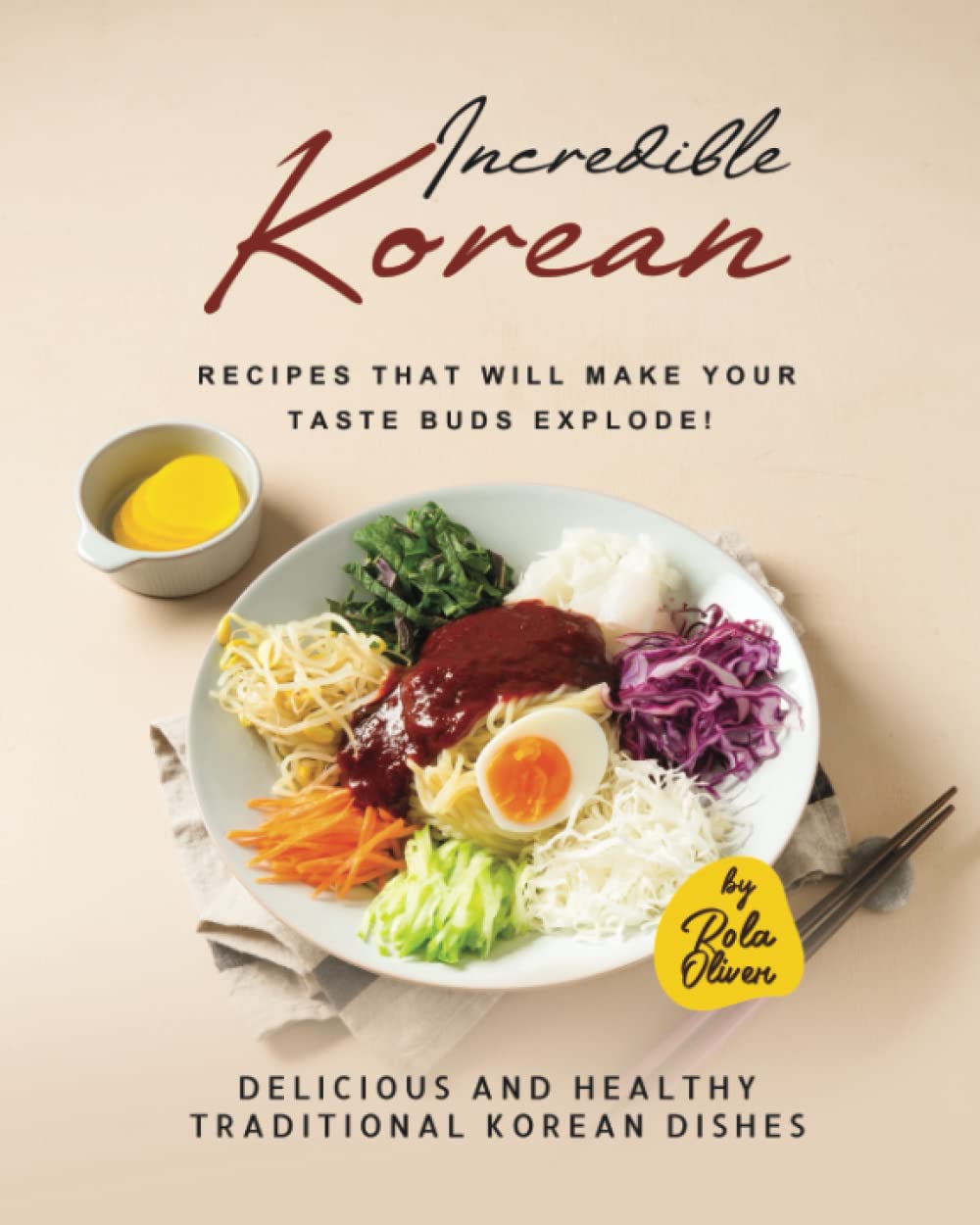 Incredible Korean Recipes That Will Make Your Taste Buds Explode!: Delicious and Healthy Traditional Korean Dishes that You Can Enjoy