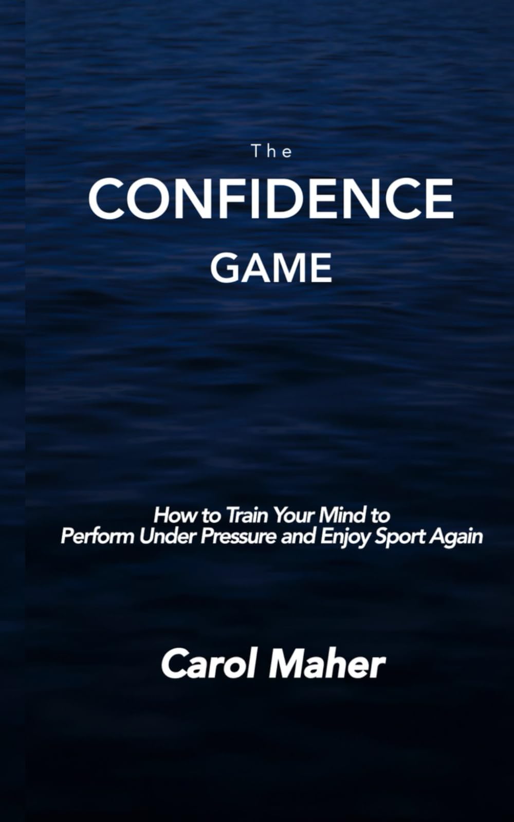 The Confidence Game: How to Train Your Mind to Perform Under Pressure and Enjoy Sport Again