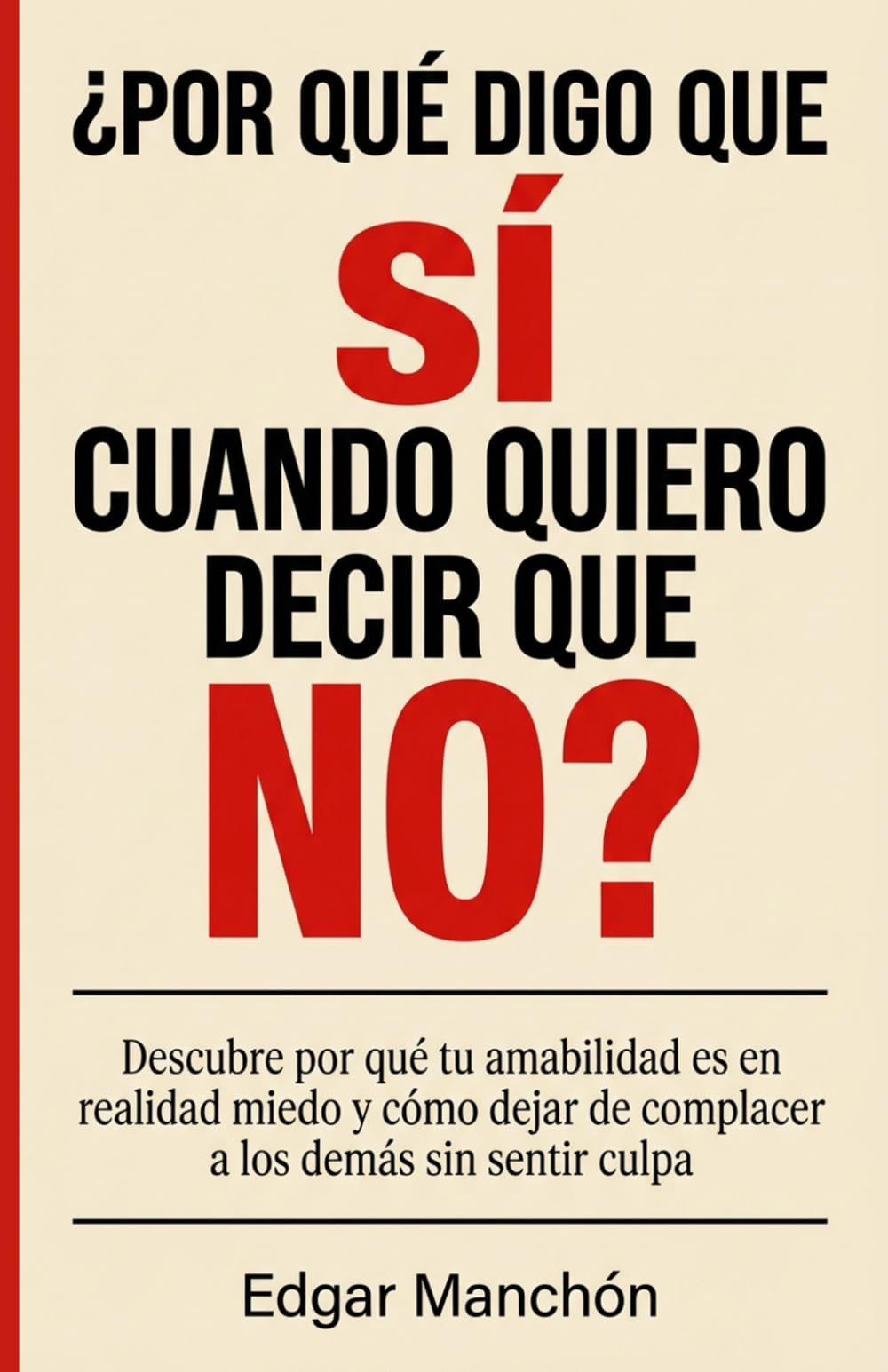 ¿POR QUÉ DIGO QUE SÍ CUANDO QUIERO DECIR QUE NO?: Descubre por qué tu amabilidad es en realidad miedo y cómo dejar de complacer a los demás sin sentir culpa