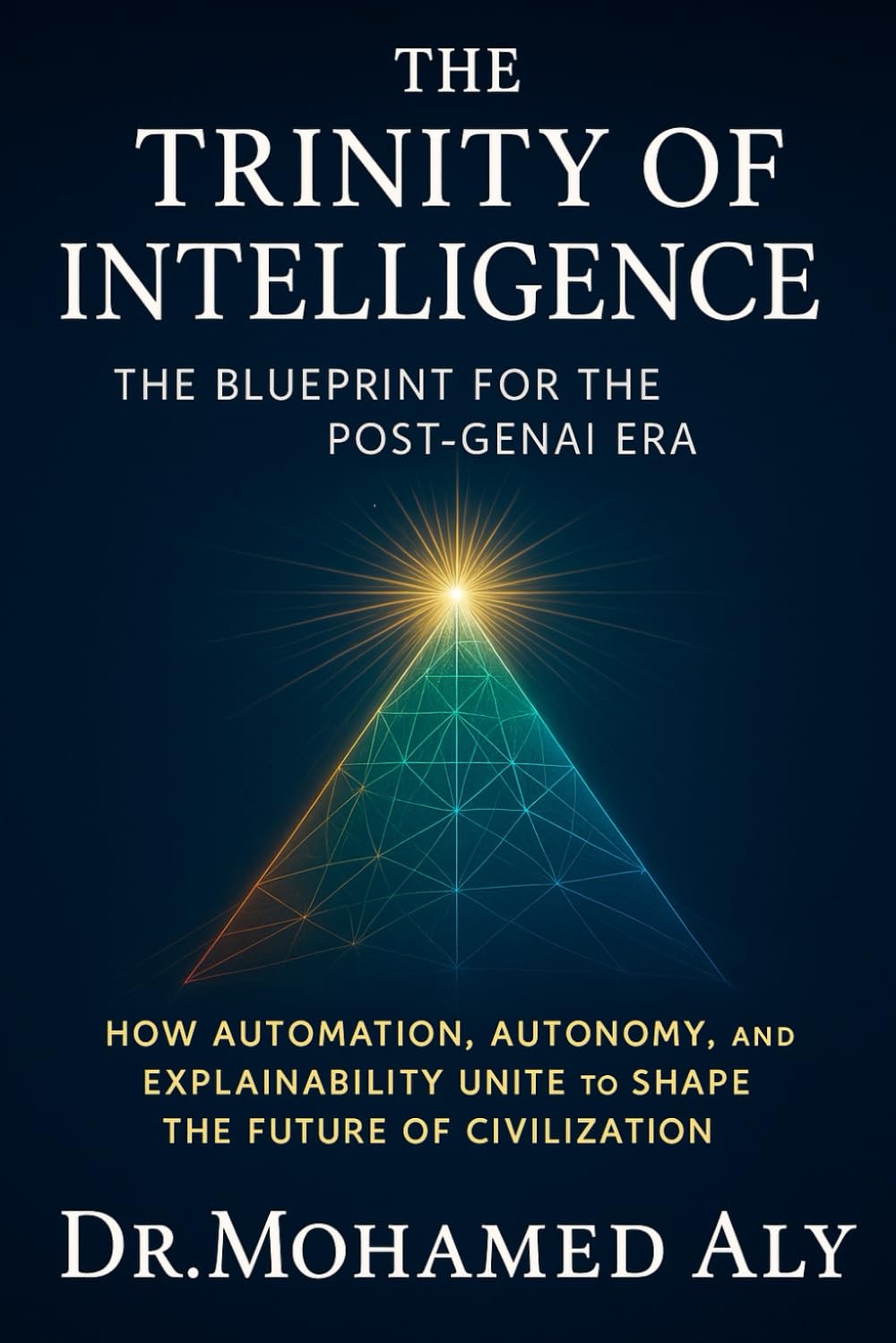 The Trinity of Intelligence – The Blueprint for the Post-GenAI Era: How Automation, Autonomy, and Explainability Unite to Shape the Future of Civilization: 1