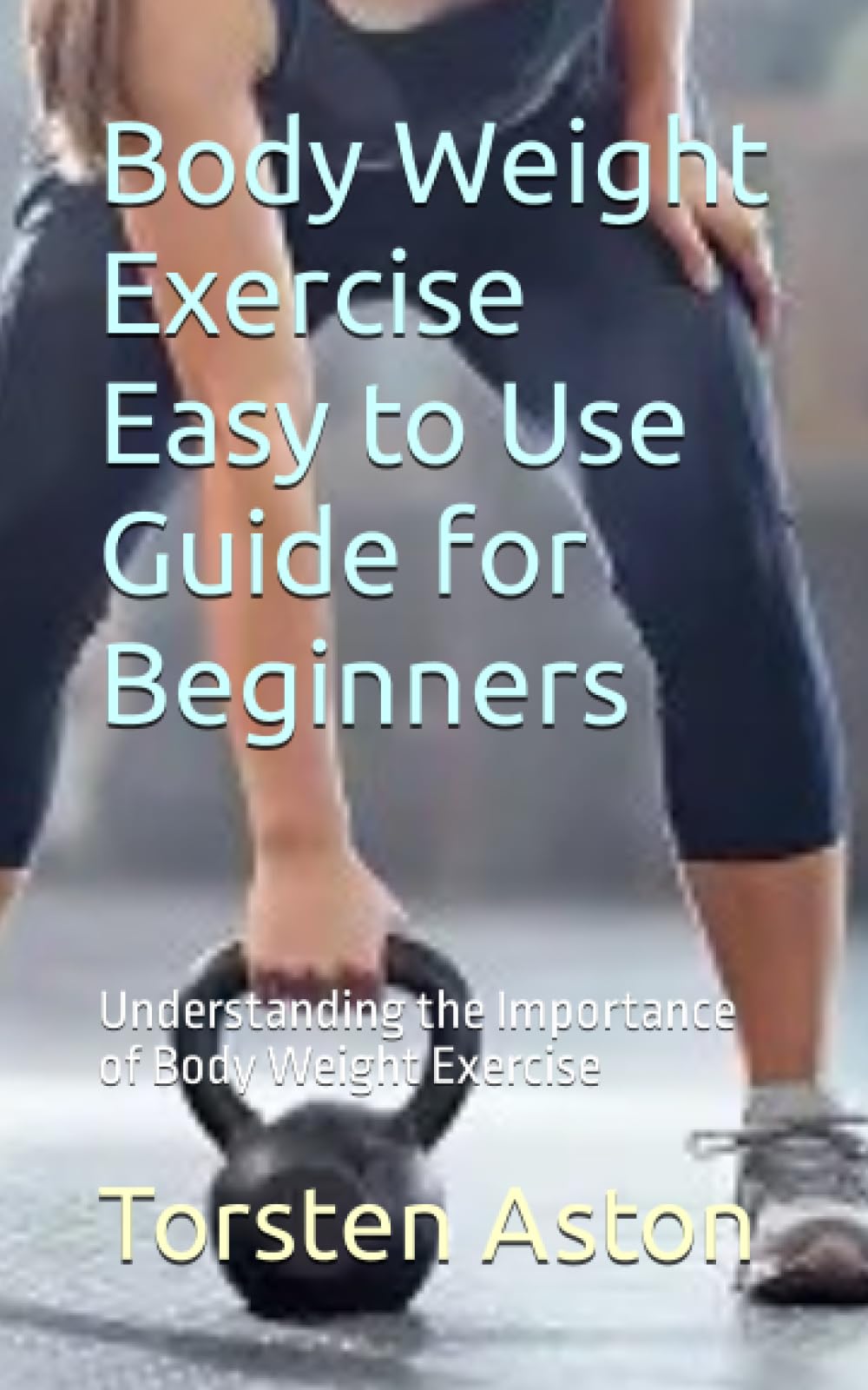 Body Weight Exercise Easy to Use Guide for Beginners: Understanding the Importance of Body Weight Exercise
