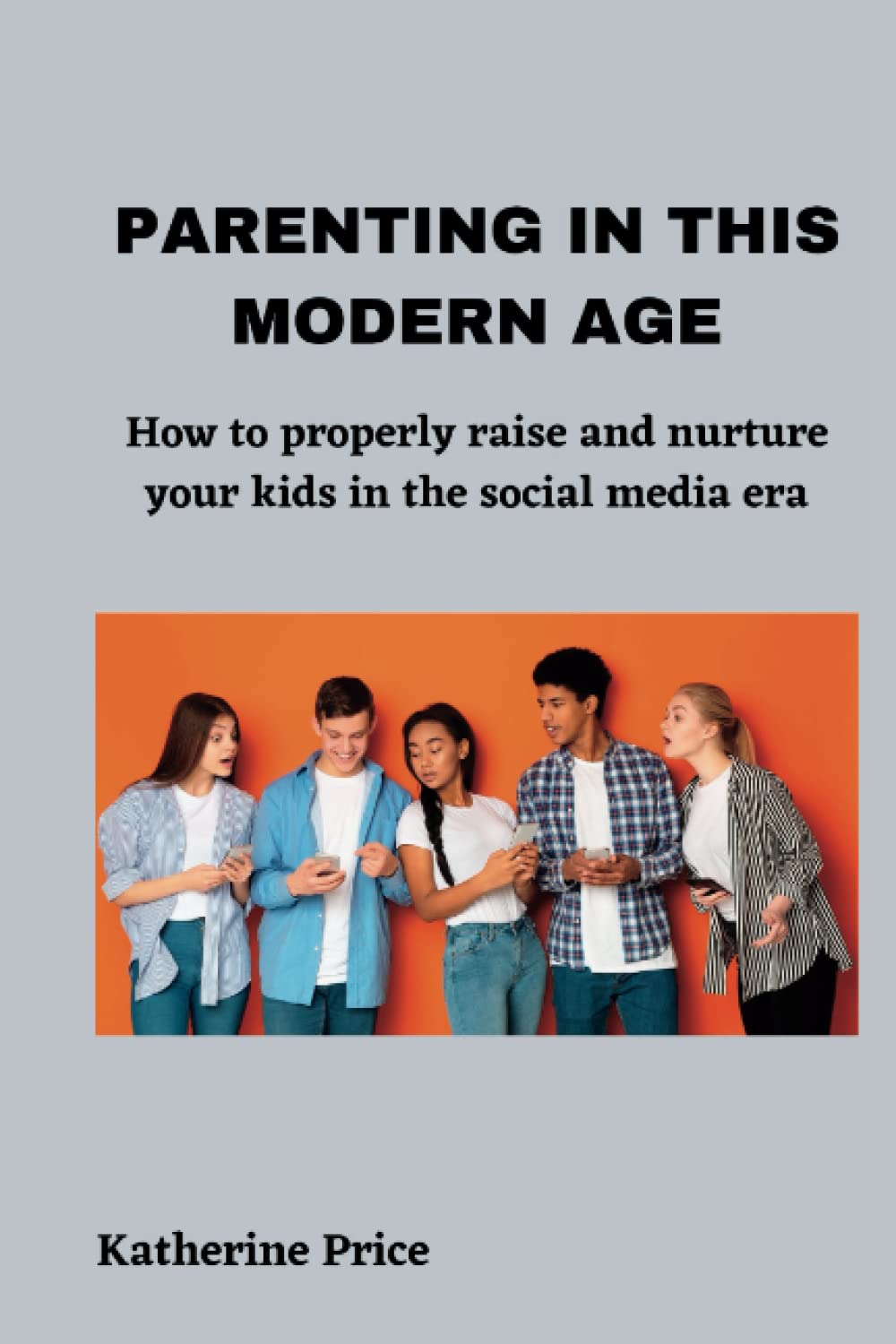 PARENTING IN THIS MODERN AGE: How to properly raise and nurture your kids in the social media era