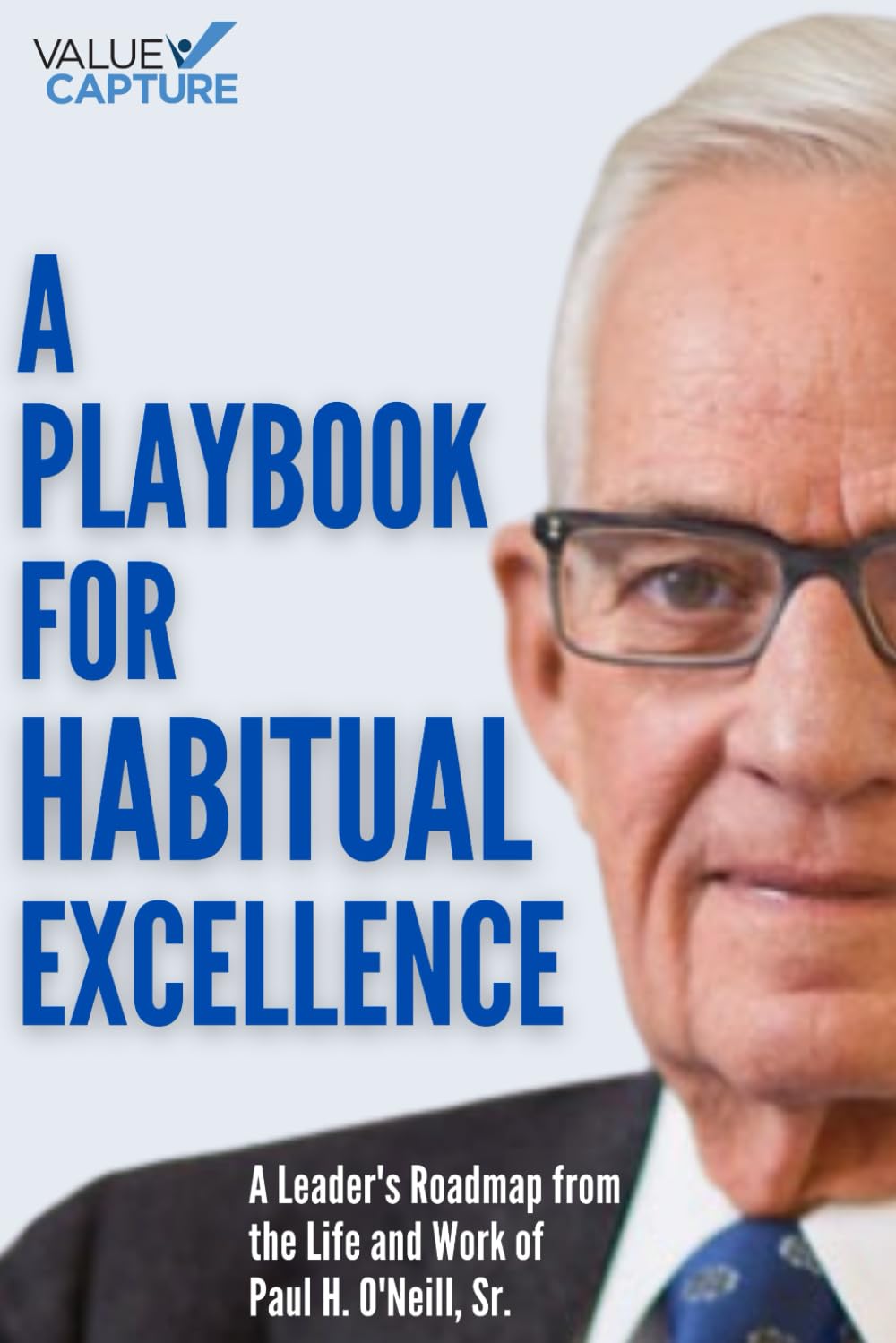 A Playbook for Habitual Excellence: A Leader's Roadmap from the Life and Work of Paul H. O'Neill, Sr.