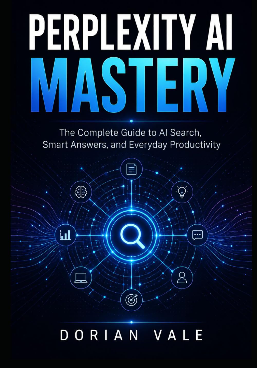 PERPLEXITY AI MASTERY: The Complete Guide to AI Search, Smart Answers, and Everyday Productivity