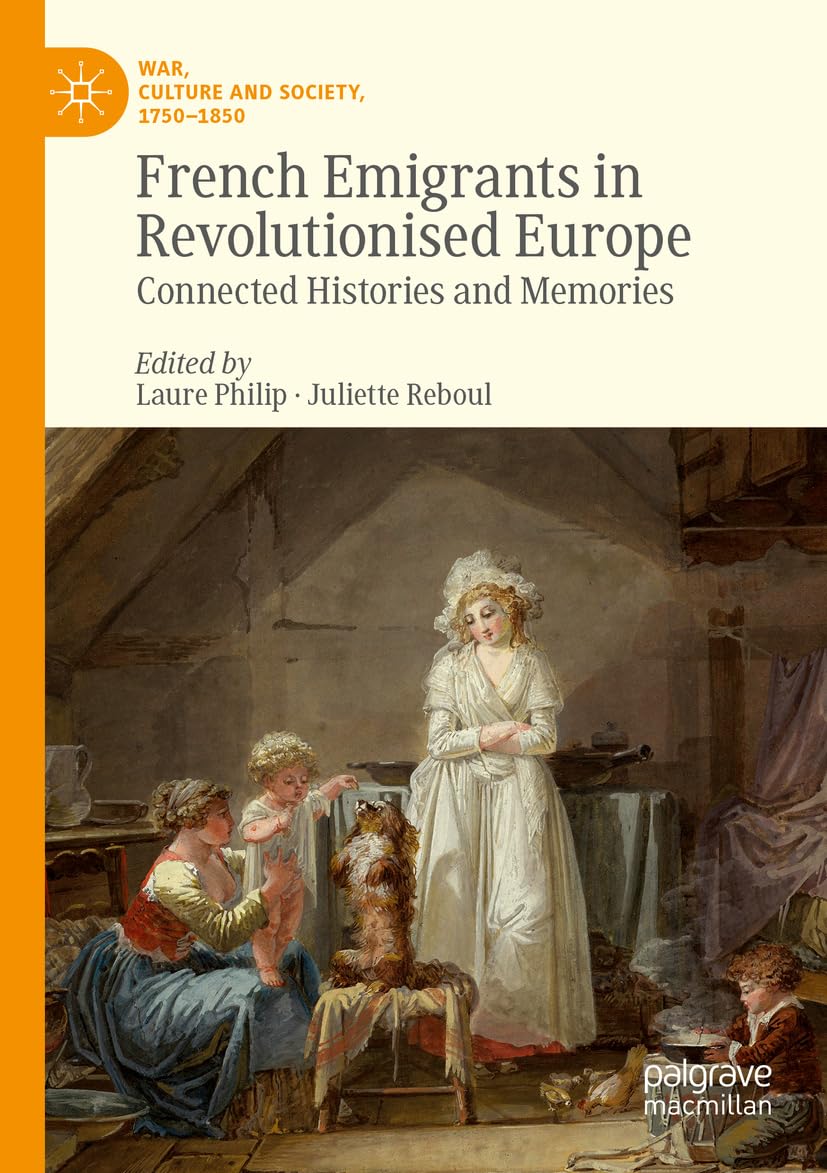 French Emigrants in Revolutionised Europe: Connected Histories and Memories (War, Culture and Society, 1750–1850)