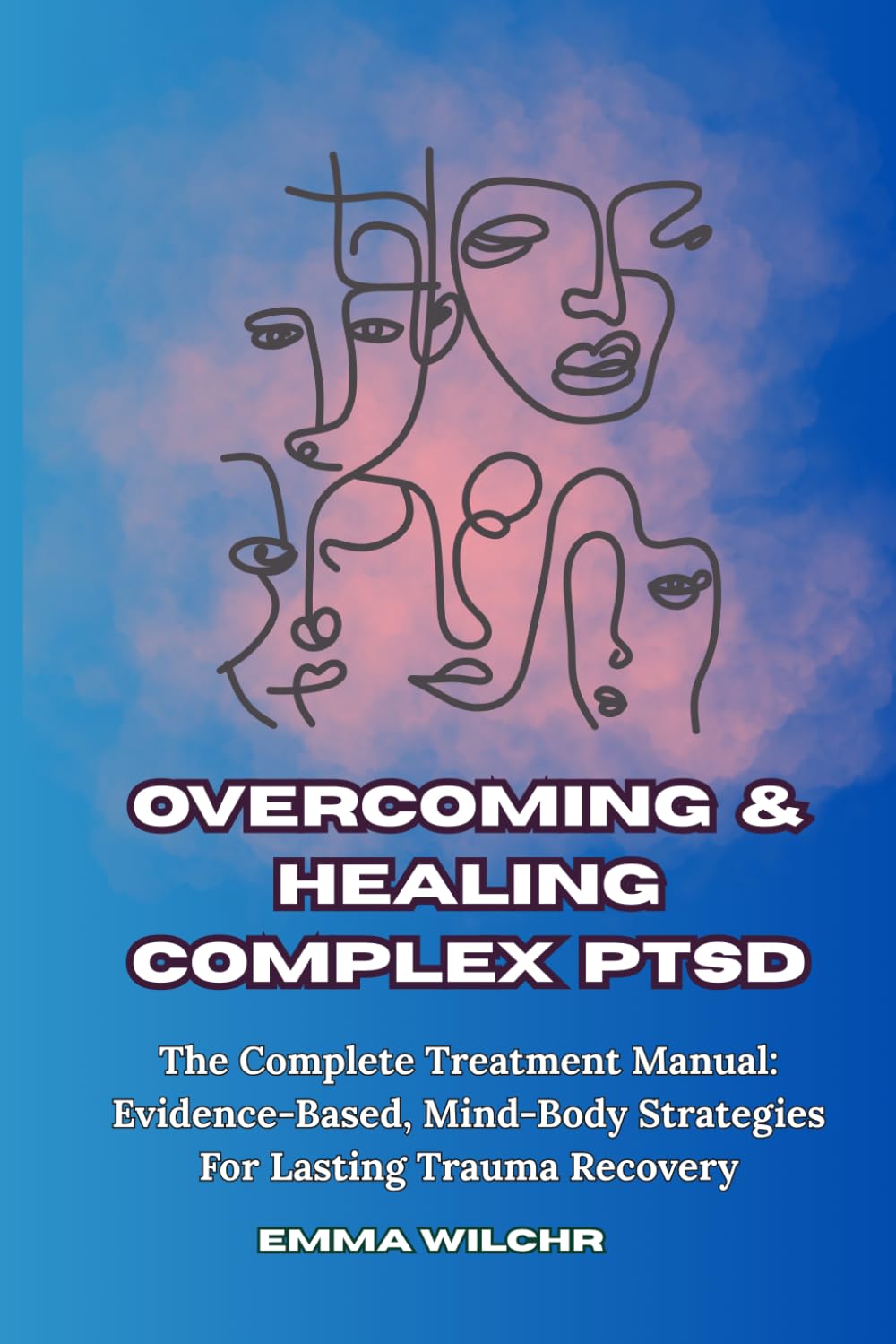 Overcoming and Healing Complex PTSD: The Complete Treatment Manual Evidence-Based, Mind-Body Strategies For Lasting Trauma Recovery