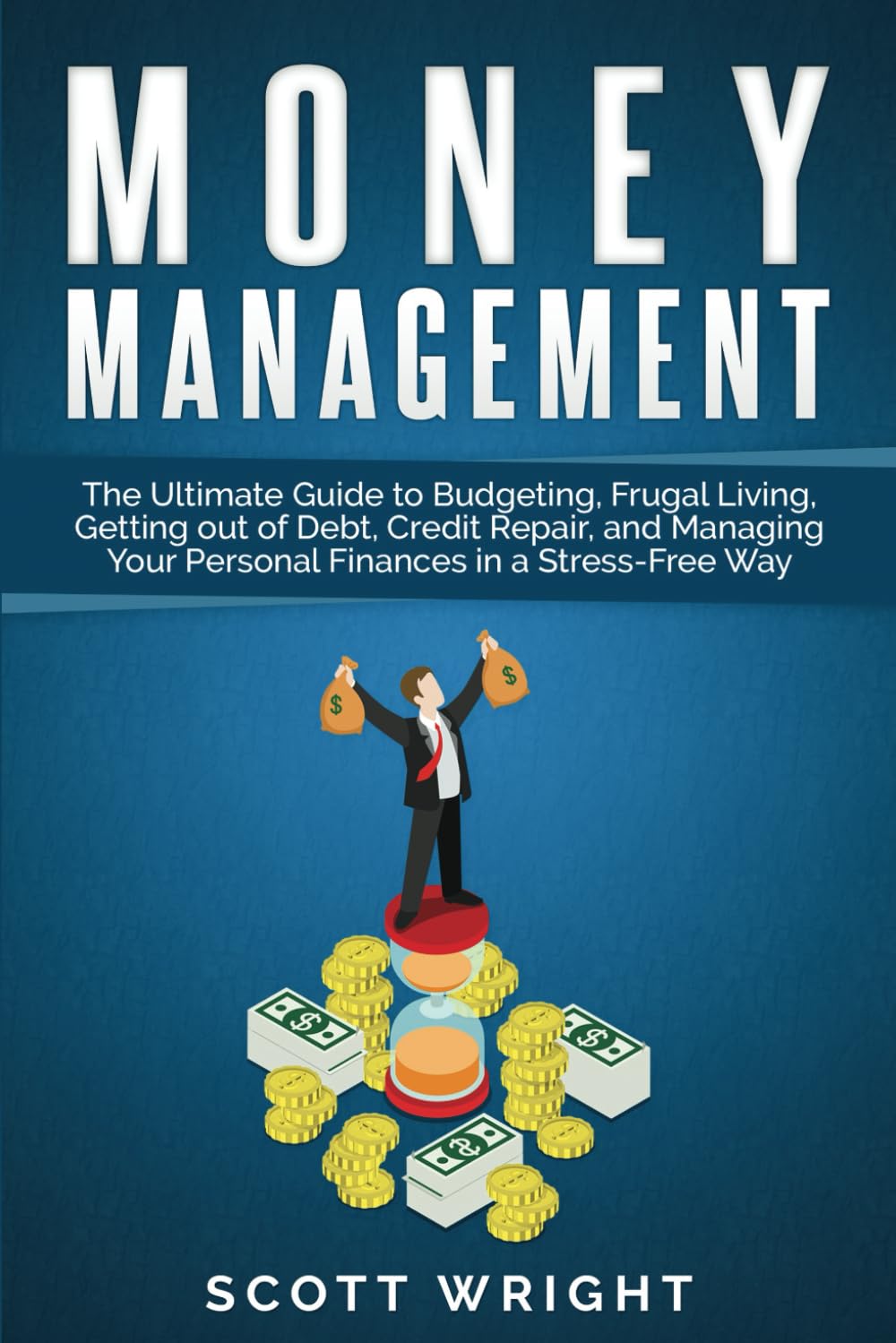 Money Management: The Ultimate Guide to Budgeting, Frugal Living, Getting out of Debt, Credit Repair, and Managing Your Personal Finances in a Stress-Free Way