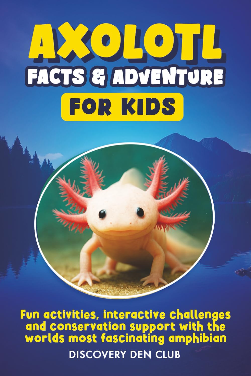AXOLOTL FACTS & ADVENTURE FOR KIDS: Fun activities, interactive challenges and conservation support with the worlds most fascinating amphibian