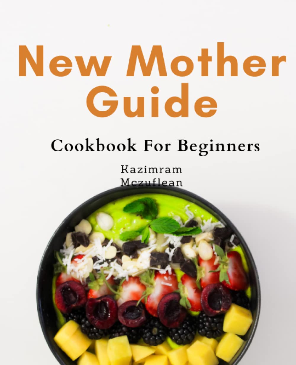 New Mother Guide For Beginners: Nourishing Recipes for New Breastfeeding Moms: The Ultimate Guide to Boosting Breast Milk Production and Postpartum Recovery